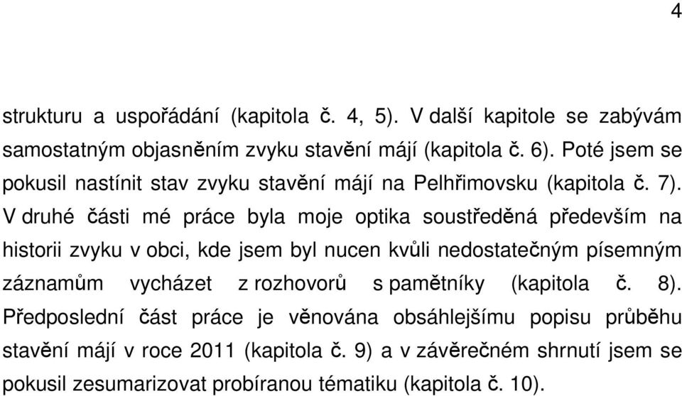 V druhé části mé práce byla moje optika soustředěná především na historii zvyku v obci, kde jsem byl nucen kvůli nedostatečným písemným záznamům