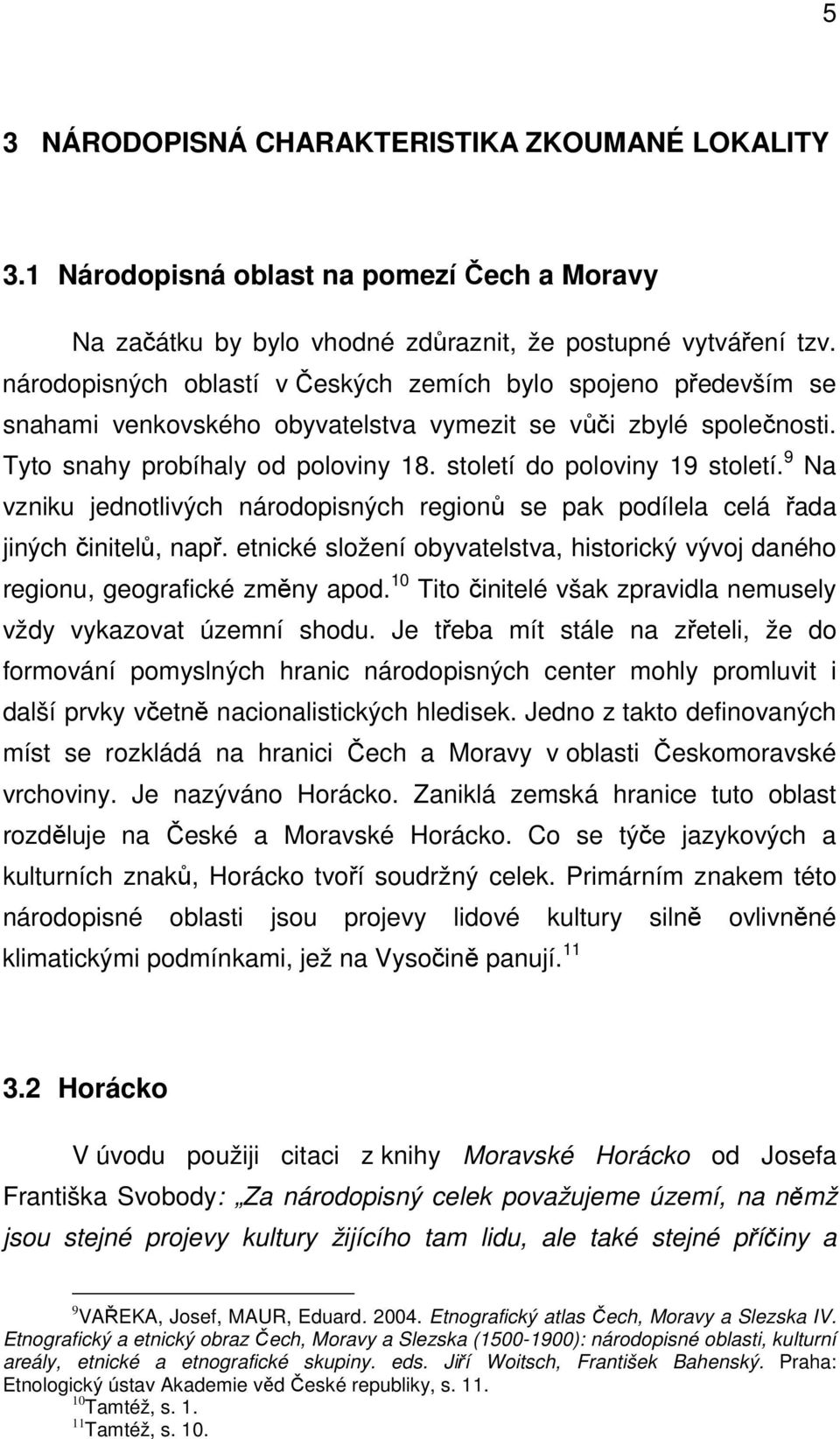 století do poloviny 19 století. 9 Na vzniku jednotlivých národopisných regionů se pak podílela celá řada jiných činitelů, např.