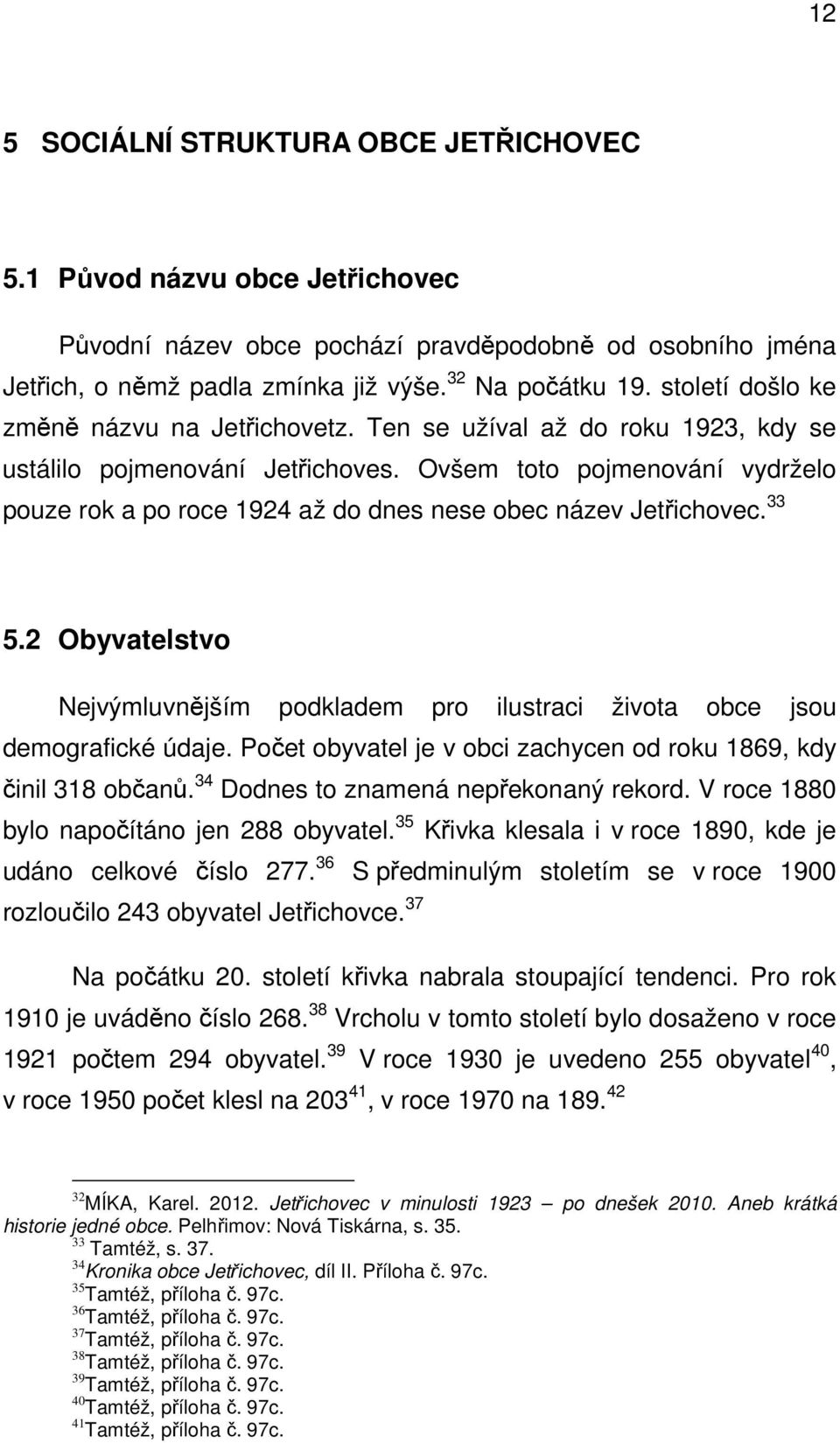 Ovšem toto pojmenování vydrželo pouze rok a po roce 1924 až do dnes nese obec název Jetřichovec. 33 5.2 Obyvatelstvo Nejvýmluvnějším podkladem pro ilustraci života obce jsou demografické údaje.