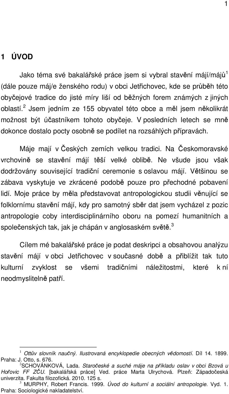 V posledních letech se mně dokonce dostalo pocty osobně se podílet na rozsáhlých přípravách. Máje mají v Českých zemích velkou tradici. Na Českomoravské vrchovině se stavění májí těší velké oblibě.