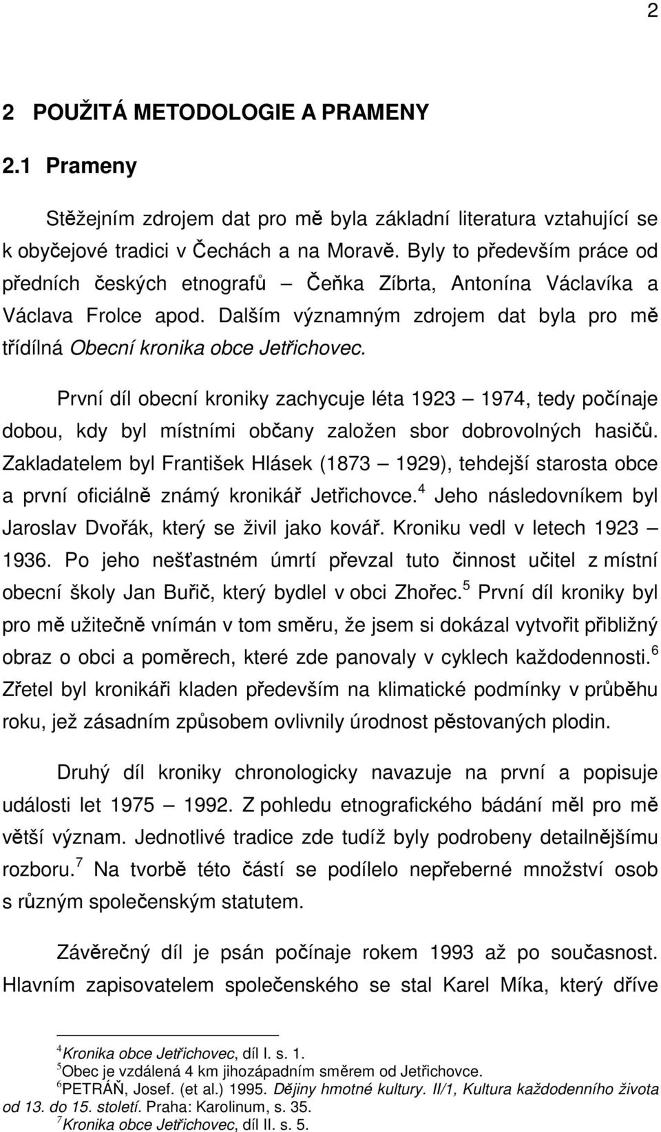 První díl obecní kroniky zachycuje léta 1923 1974, tedy počínaje dobou, kdy byl místními občany založen sbor dobrovolných hasičů.