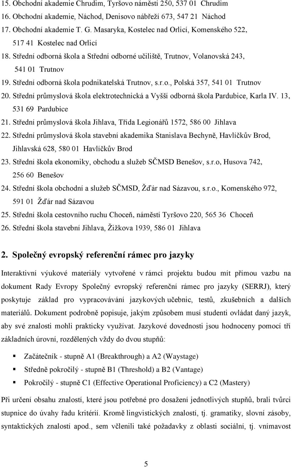 Střední odborná škola podnikatelská Trutnov, s.r.o., Polská 357, 541 01 Trutnov 20. Střední průmyslová škola elektrotechnická a Vyšší odborná škola Pardubice, Karla IV. 13, 531 69 Pardubice 21.