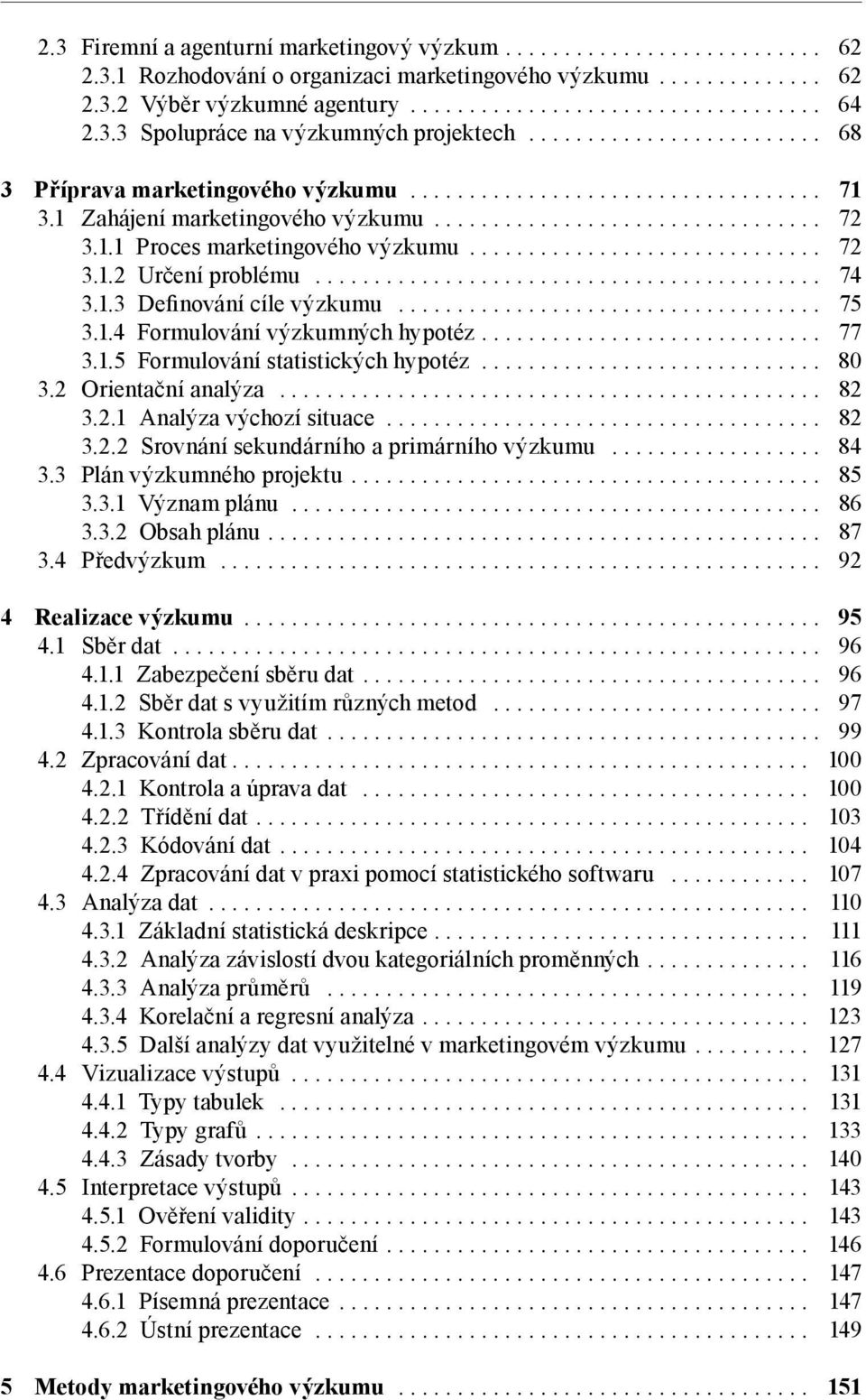 ... 77 3.1.5 Formulování statistických hypotéz... 80 3.2 Orientační analýza... 82 3.2.1 Analýza výchozí situace... 82 3.2.2 Srovnání sekundárního a primárního výzkumu... 84 3.