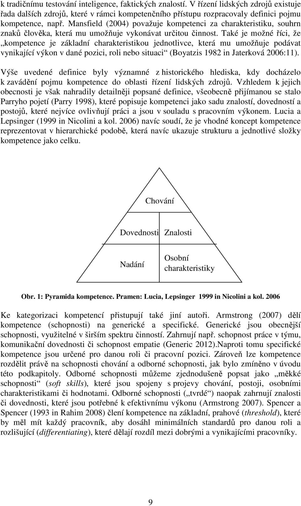 Také je možné říci, že kompetence je základní charakteristikou jednotlivce, která mu umožňuje podávat vynikající výkon v dané pozici, roli nebo situaci (Boyatzis 1982 in Jaterková 2006:11).