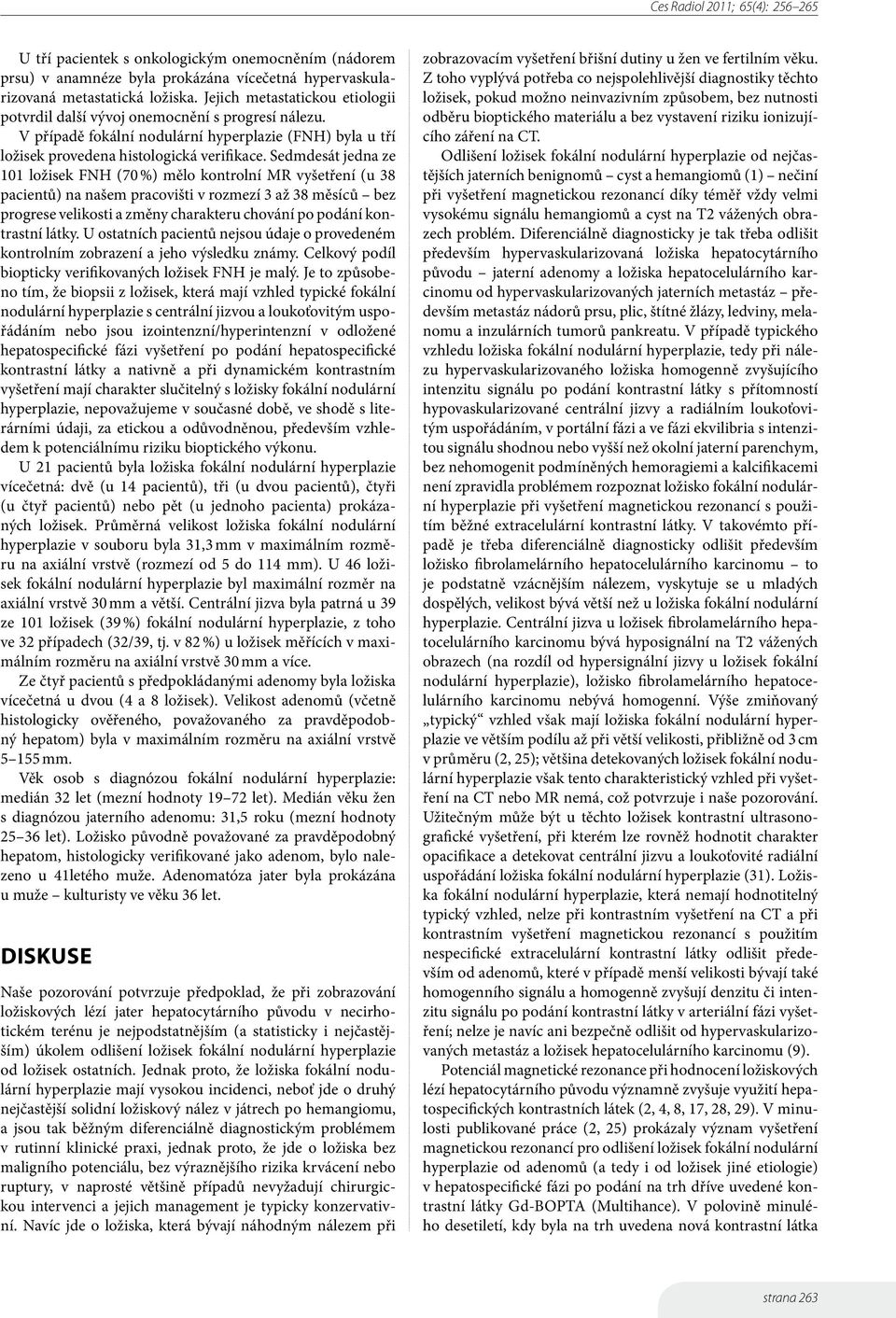 Sedmdesát jedna ze 101 ložisek FNH (70 %) mělo kontrolní MR vyšetření (u 38 pacientů) na našem pracovišti v rozmezí 3 až 38 měsíců bez progrese velikosti a změny charakteru chování po podání