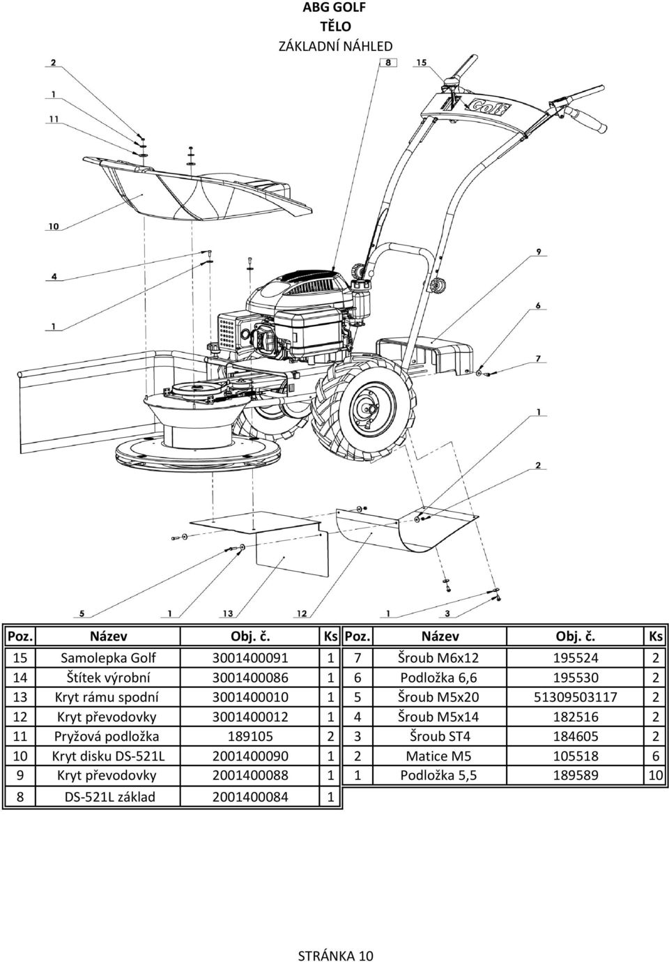1 4 Šroub M5x14 182516 2 11 Pryžová podložka 189105 2 3 Šroub ST4 184605 2 10 Kryt disku DS-521L 2001400090 1 2