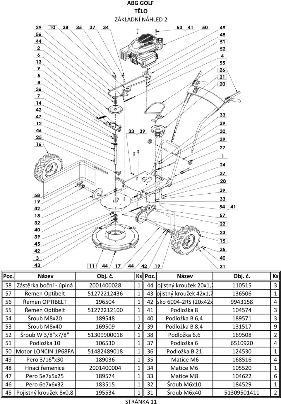 52 Šroub W 3/8"x7/8" 51309900018 1 38 Podložka 6,6 169508 2 51 Podložka 10 106530 1 37 Podložka 6 6510920 4 50 Motor LONCIN 1P68FA 51482489018 1 36 Podložka B 21 124530 1 49 Pero 3/16"x30 189036 1 35