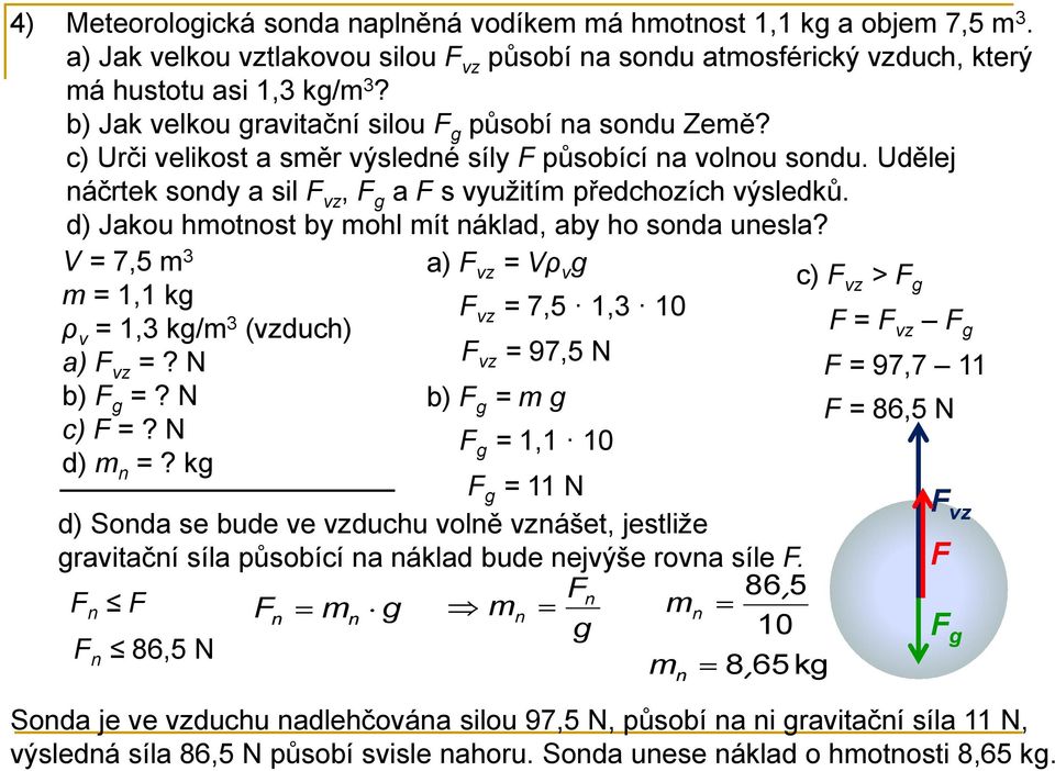 d) Jakou hmotnost by mohl mít náklad, aby ho sonda unesla? V = 7,5 m 3 a) vz = Vρ v g c) m = 1,1 kg vz > g ρ v = 1,3 kg/m 3 vz = 7,5 1,3 10 (vzduch) = vz g a) vz =? N vz = 97,5 N = 97,7 11 b) g =?