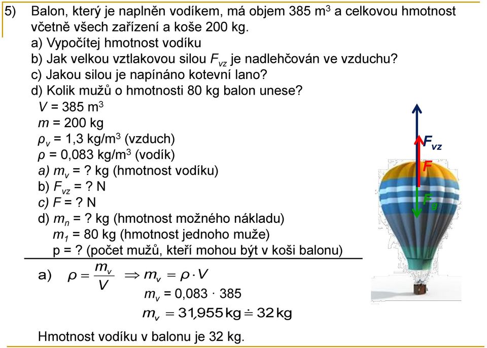 d) Kolik mužů o hmotnosti 80 kg balon unese? V = 385 m 3 m = 200 kg ρ v = 1,3 kg/m 3 (vzduch) vz ρ = 0,083 kg/m 3 (vodík) a) m v =?