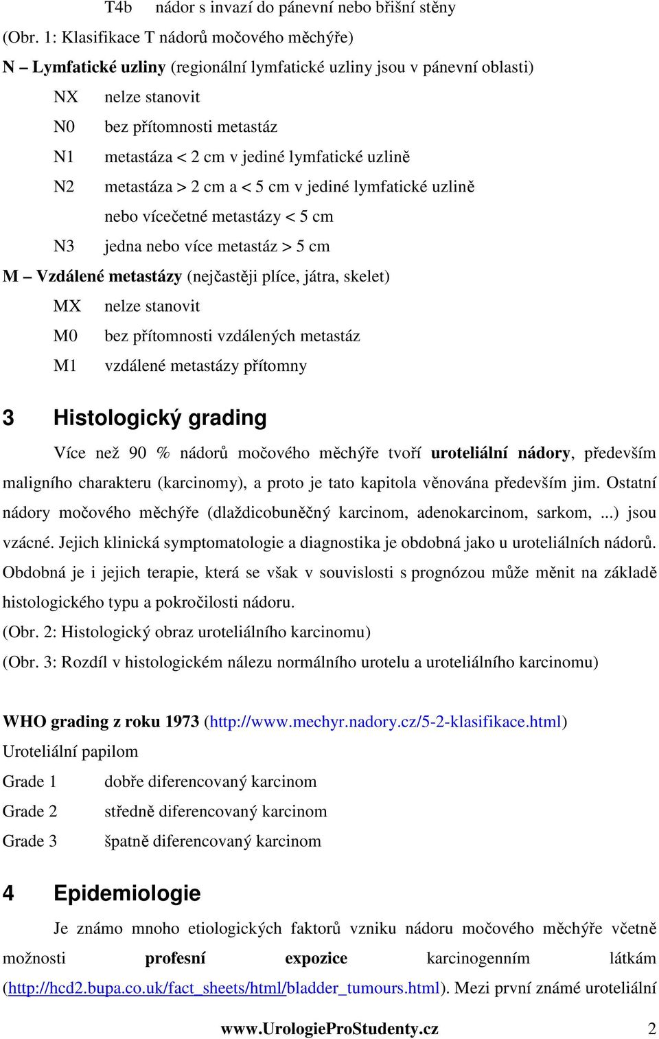 lymfatické uzlině N2 metastáza > 2 cm a < 5 cm v jediné lymfatické uzlině nebo vícečetné metastázy < 5 cm N3 jedna nebo více metastáz > 5 cm M Vzdálené metastázy (nejčastěji plíce, játra, skelet) MX