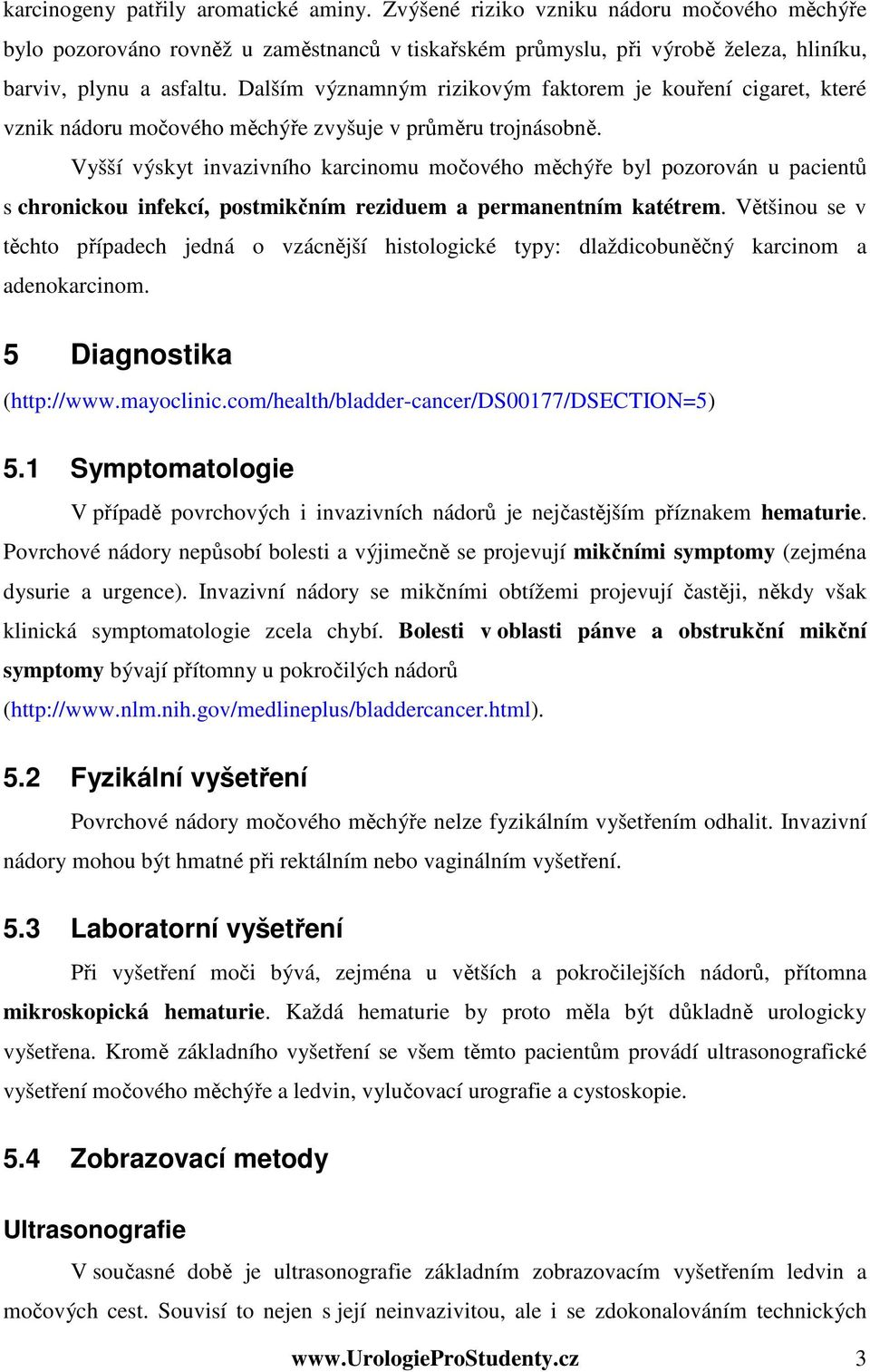 Vyšší výskyt invazivního karcinomu močového měchýře byl pozorován u pacientů s chronickou infekcí, postmikčním reziduem a permanentním katétrem.