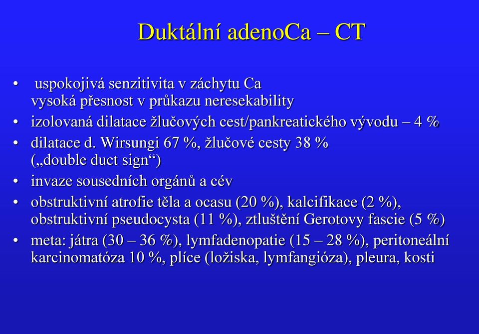 Wirsungi 67 %, žlučové cesty 38 % ( double duct sign ) invaze sousedních orgánů a cév obstruktivní atrofie těla a ocasu (20