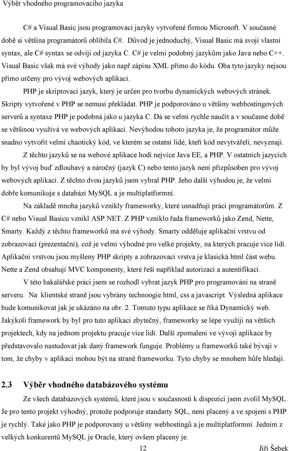 Visual Basic však má své výhody jako např zápisu XML přímo do kódu. Oba tyto jazyky nejsou přímo určeny pro vývoj webových aplikací.