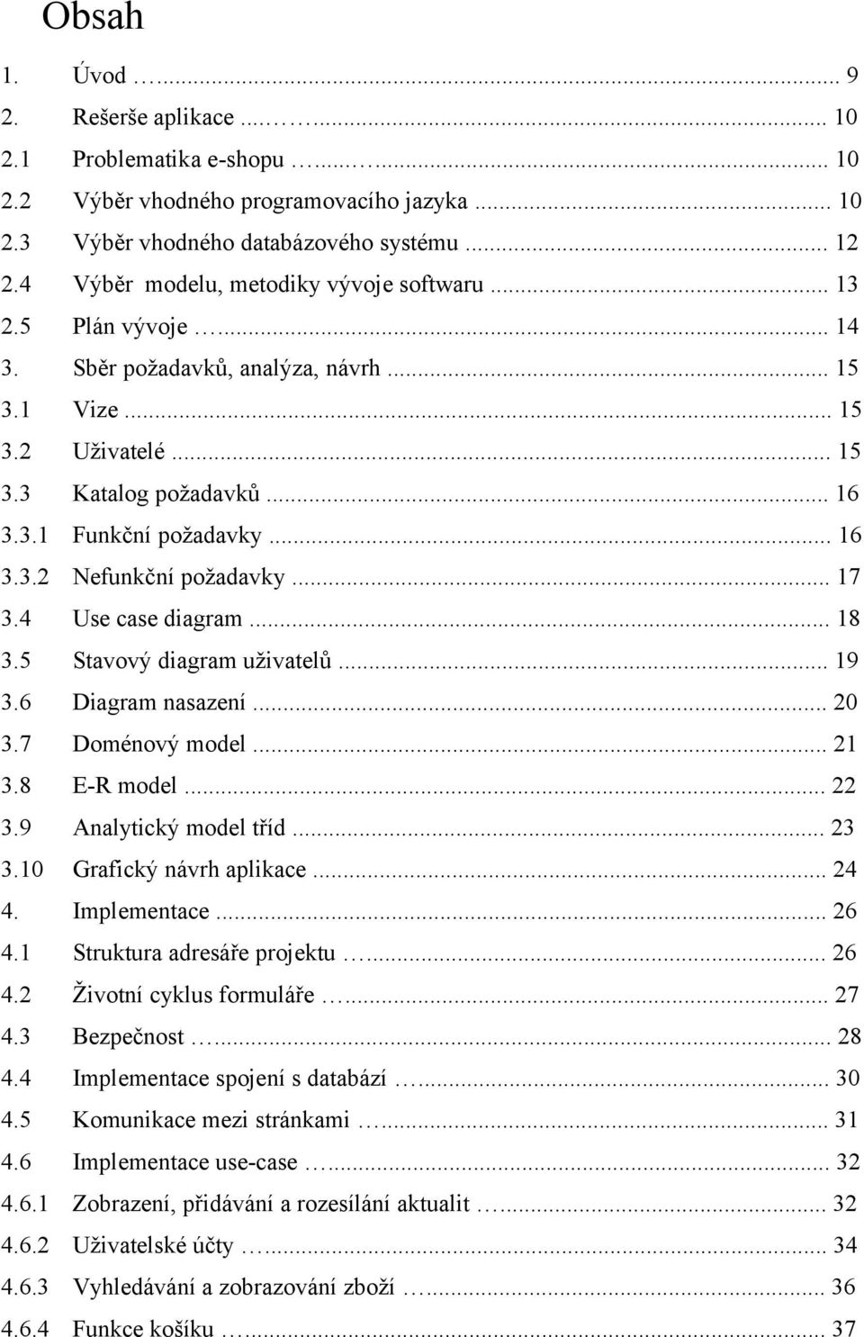 .. 16 3.3.2 Nefunkční požadavky... 17 3.4 Use case diagram... 18 3.5 Stavový diagram uživatelů... 19 3.6 Diagram nasazení... 20 3.7 Doménový model... 21 3.8 ER model... 22 3.9 Analytický model tříd.