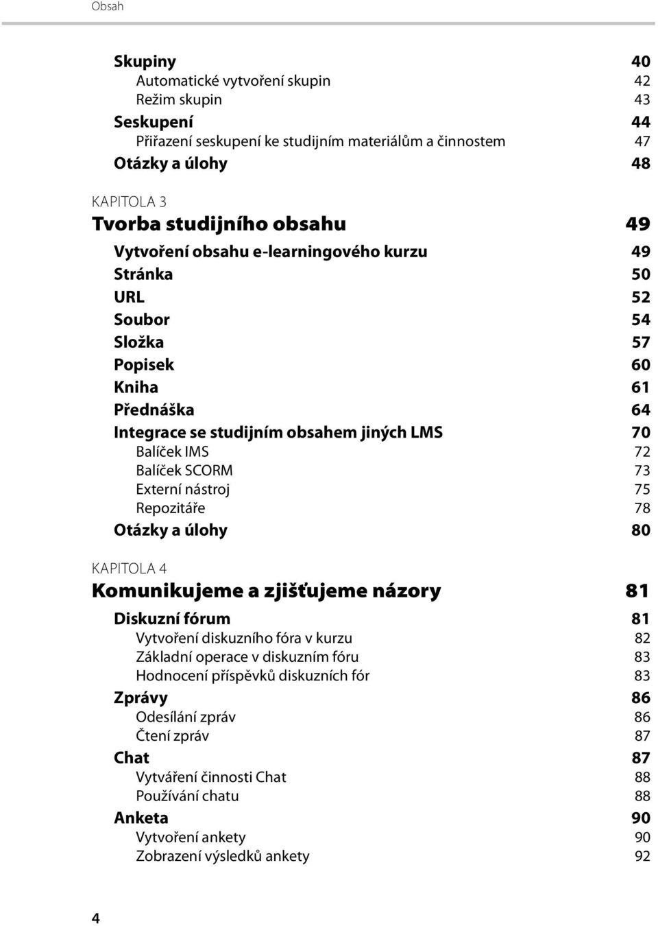 Externí nástroj 75 Repozitáře 78 Otázky a úlohy 80 KAPITOLA 4 Komunikujeme a zjišťujeme názory 81 Diskuzní fórum 81 Vytvoření diskuzního fóra v kurzu 82 Základní operace v diskuzním fóru 83