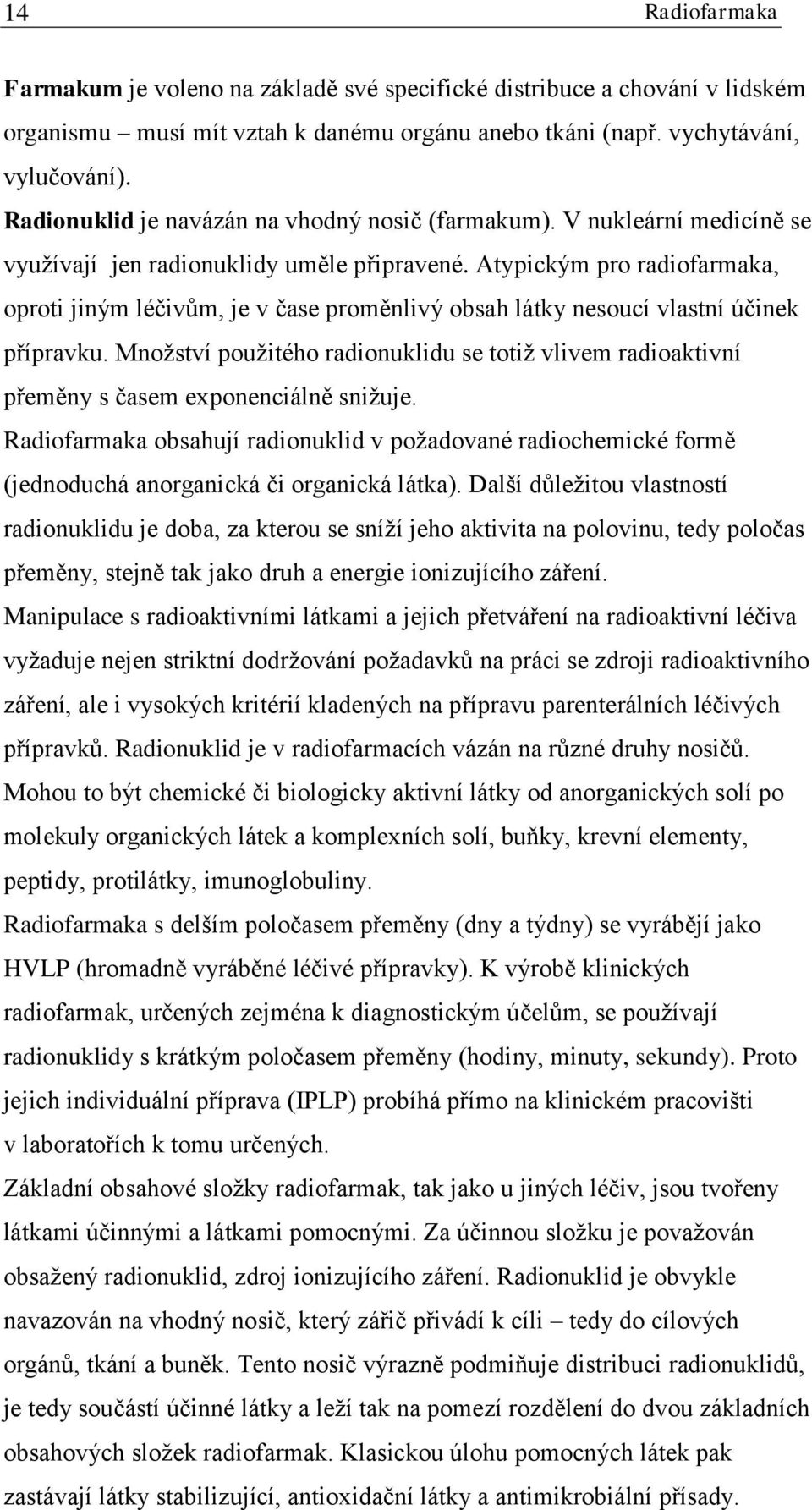 Atypickým pro radiofarmaka, oproti jiným léčivům, je v čase proměnlivý obsah látky nesoucí vlastní účinek přípravku.