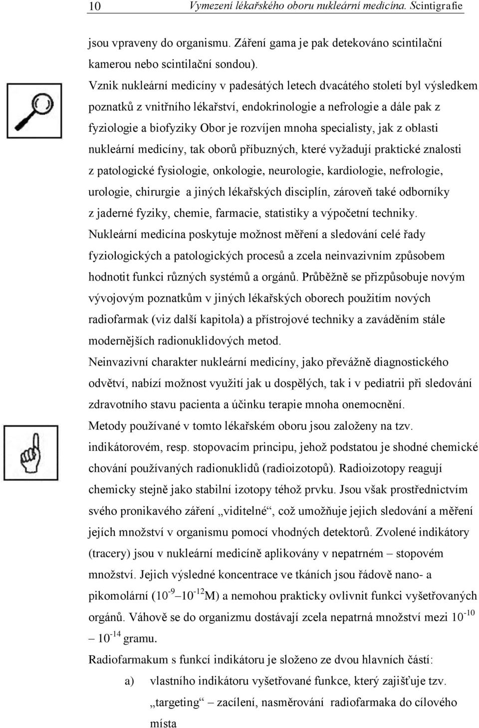 specialisty, jak z oblasti nukleární medicíny, tak oborů příbuzných, které vyžadují praktické znalosti z patologické fysiologie, onkologie, neurologie, kardiologie, nefrologie, urologie, chirurgie a