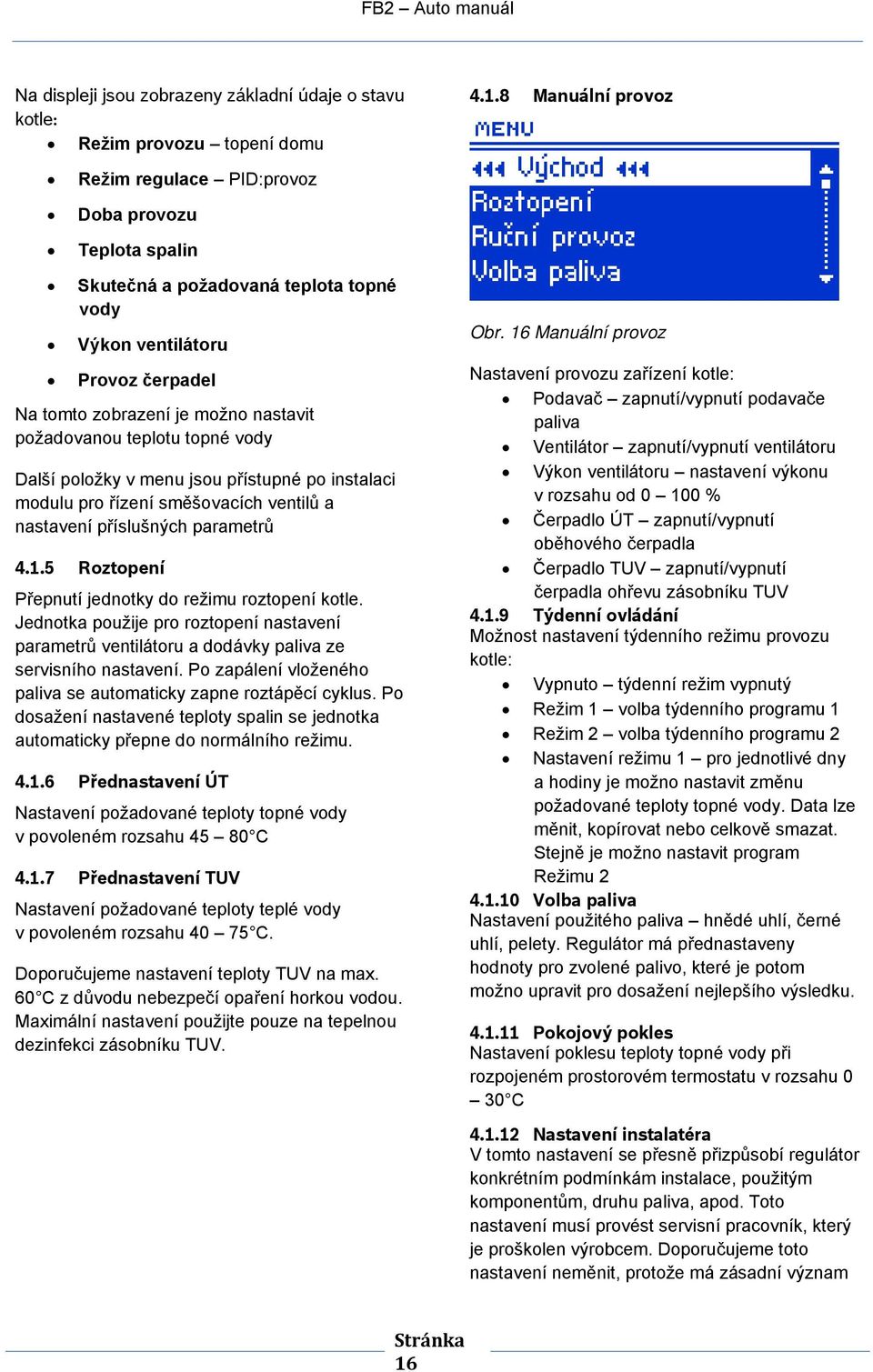 teplotu topné vody Další položky v menu jsou přístupné po instalaci modulu pro řízení směšovacích ventilů a nastavení příslušných parametrů 4.1.5 Roztopení Přepnutí jednotky do režimu roztopení kotle.