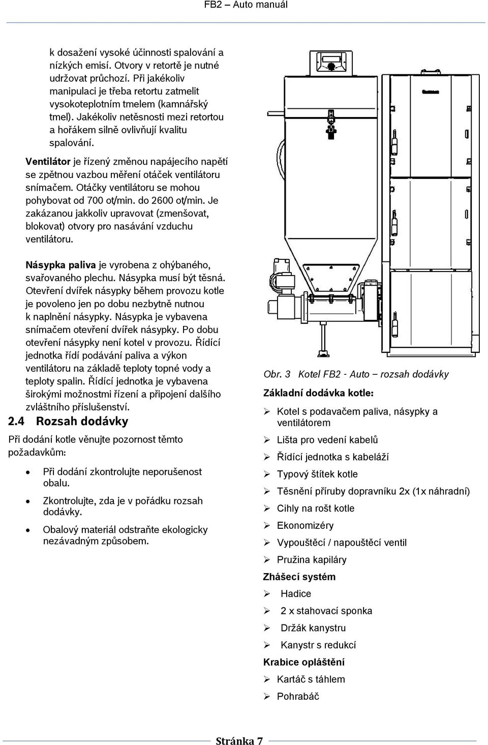 Otáčky ventilátoru se mohou pohybovat od 700 ot/min. do 2600 ot/min. Je zakázanou jakkoliv upravovat (zmenšovat, blokovat) otvory pro nasávání vzduchu ventilátoru.