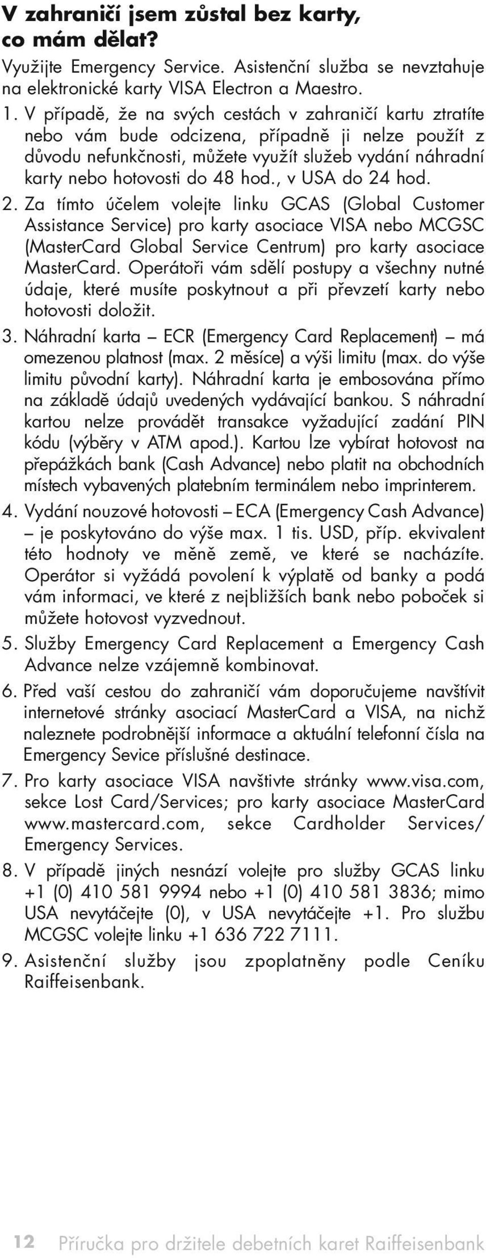 , v USA do 24 hod. 2. Za tímto účelem volejte linku GCAS (Global Customer Assistance Service) pro karty asociace VISA nebo MCGSC (MasterCard Global Service Centrum) pro karty asociace MasterCard.