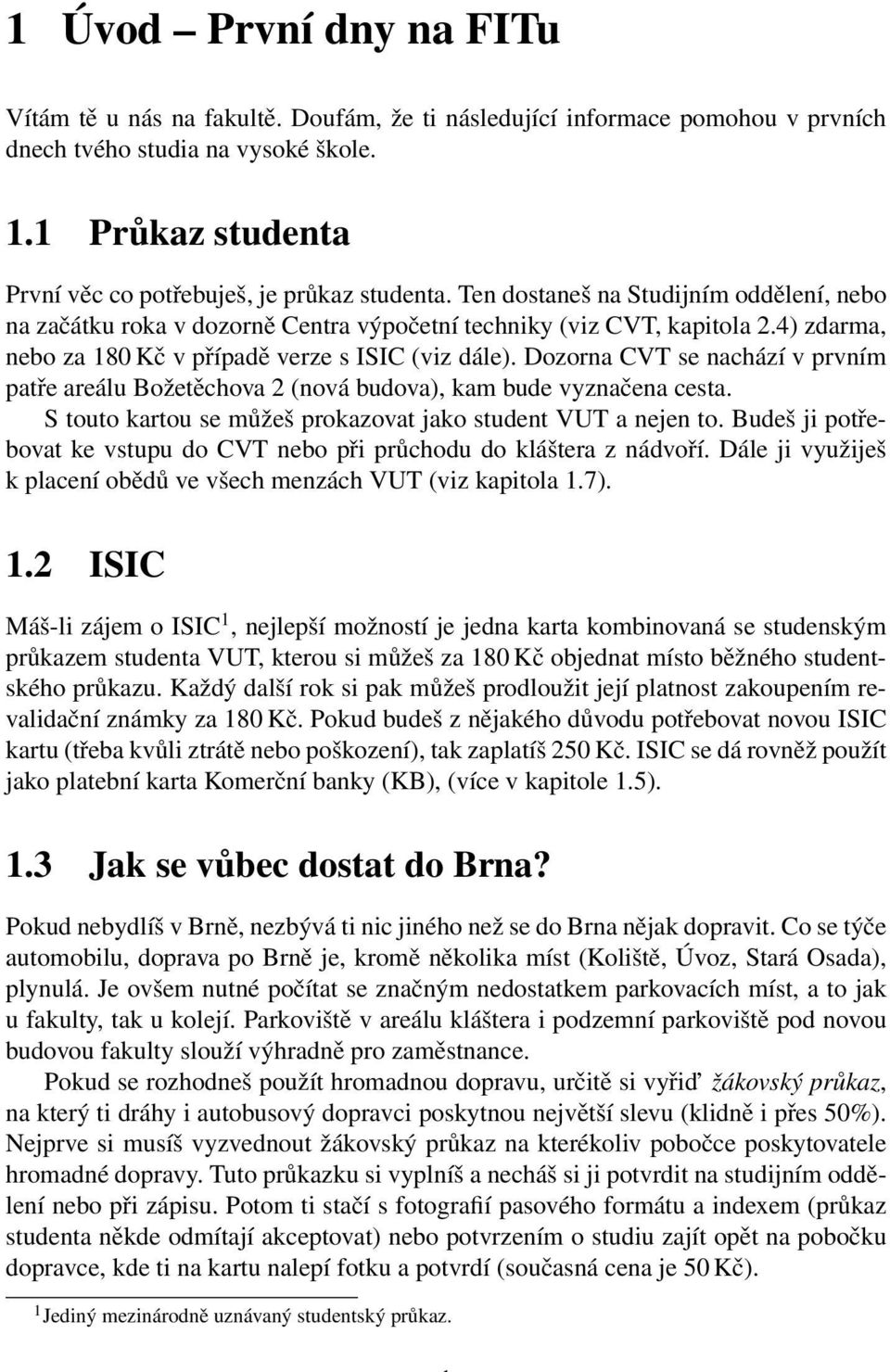 4) zdarma, nebo za 180 Kč v případě verze s ISIC (viz dále). Dozorna CVT se nachází v prvním patře areálu Božetěchova 2 (nová budova), kam bude vyznačena cesta.