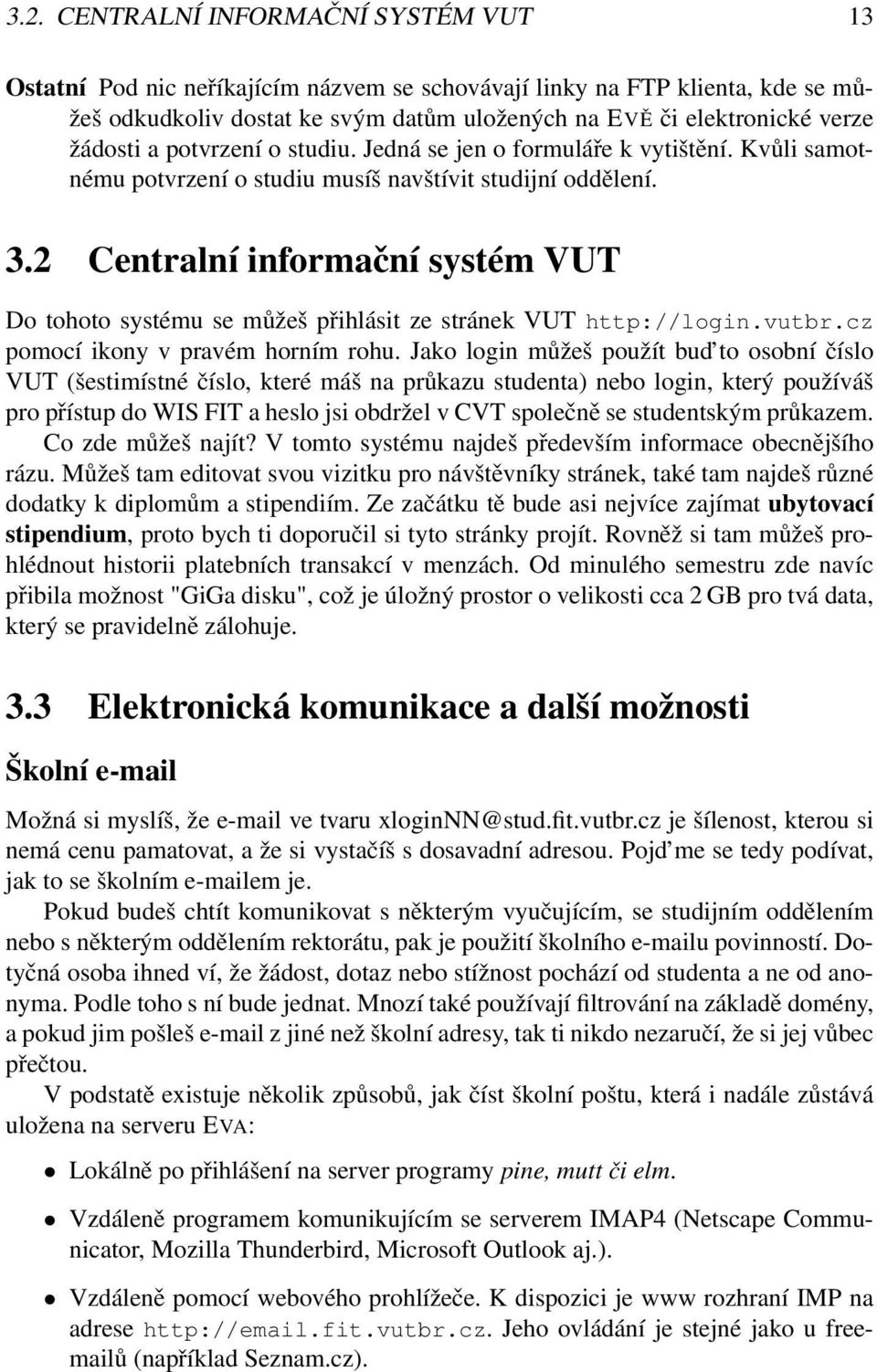2 Centralní informační systém VUT Do tohoto systému se můžeš přihlásit ze stránek VUT http://login.vutbr.cz pomocí ikony v pravém horním rohu.