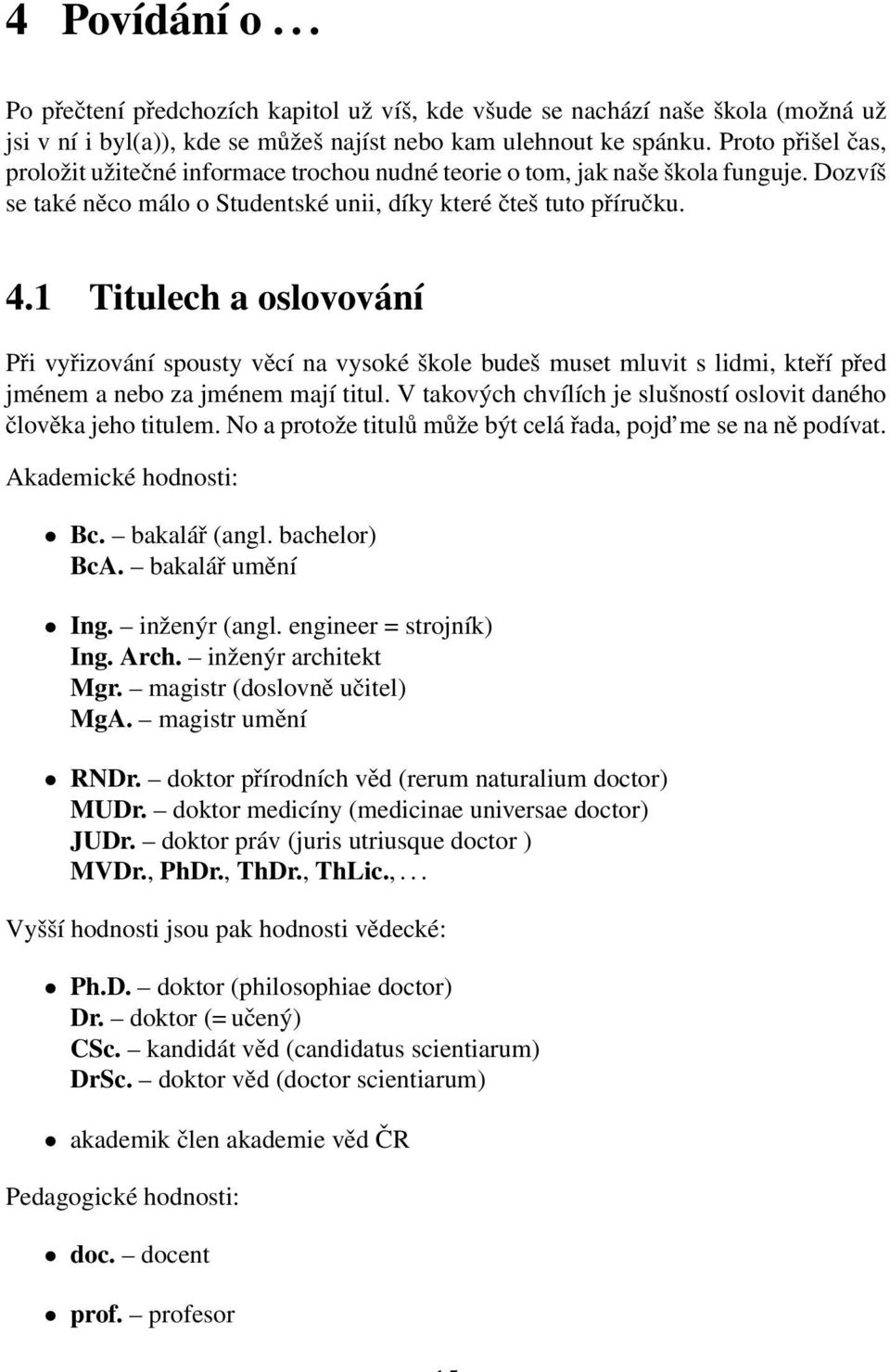 1 Titulech a oslovování Při vyřizování spousty věcí na vysoké škole budeš muset mluvit s lidmi, kteří před jménem a nebo za jménem mají titul.