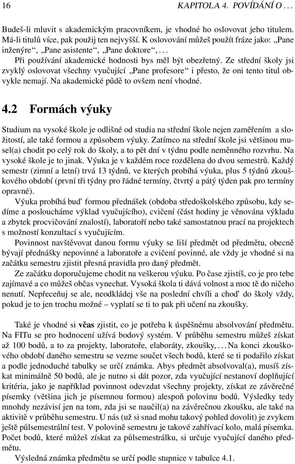 Ze střední školy jsi zvyklý oslovovat všechny vyučující Pane profesore i přesto, že oni tento titul obvykle nemají. Na akademické půdě to ovšem není vhodné. 4.