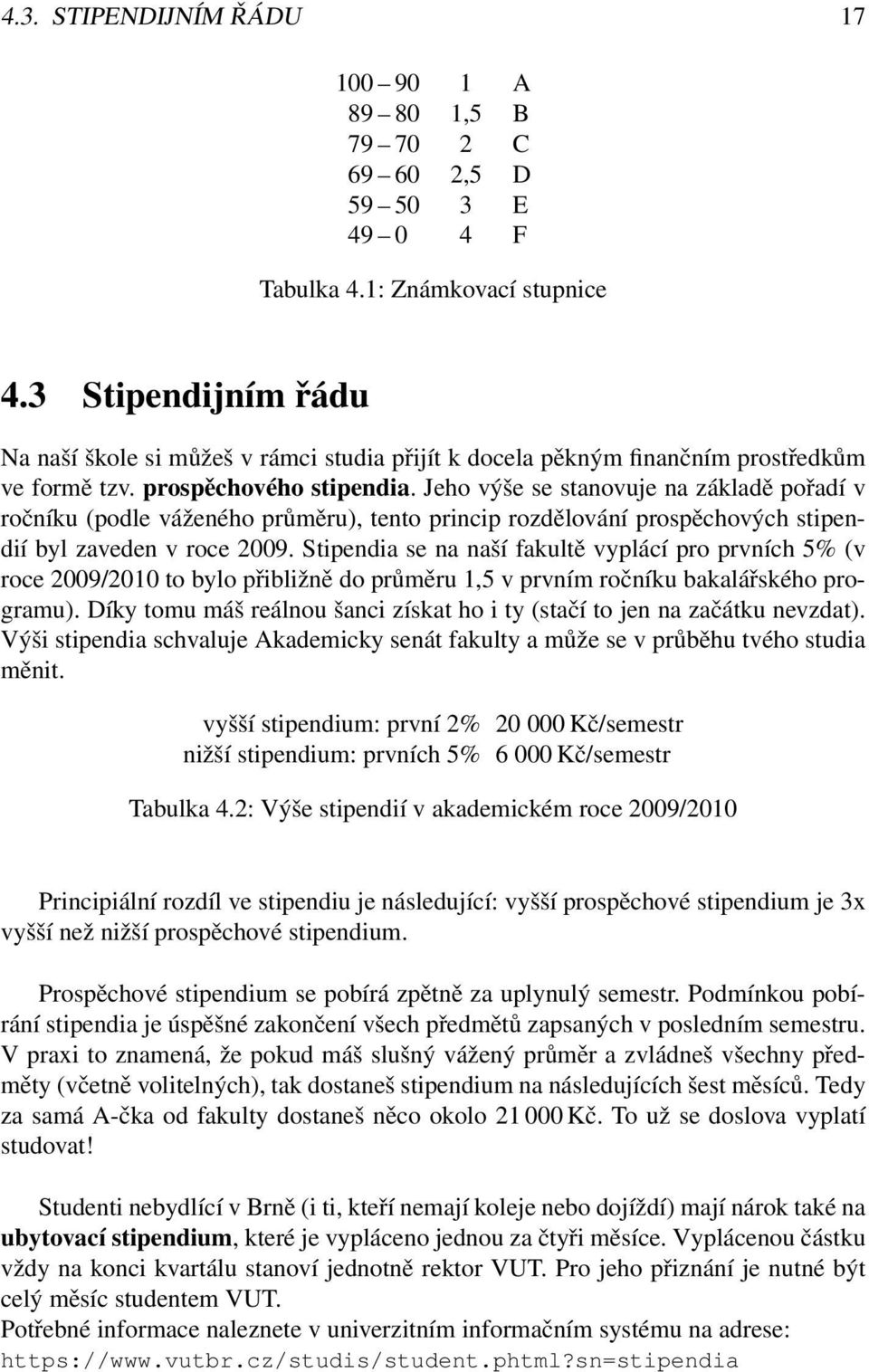 Jeho výše se stanovuje na základě pořadí v ročníku (podle váženého průměru), tento princip rozdělování prospěchových stipendií byl zaveden v roce 2009.