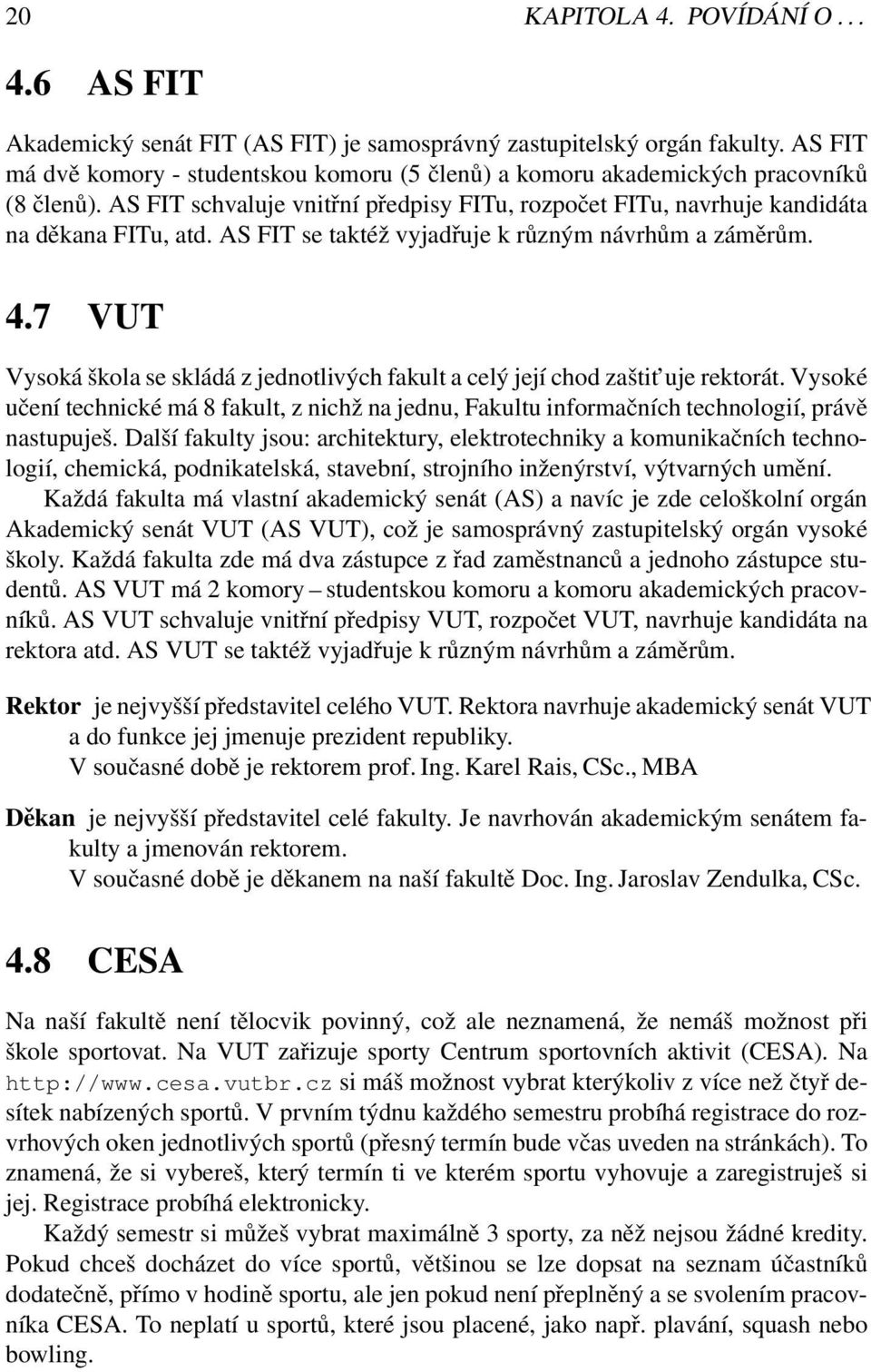 AS FIT se taktéž vyjadřuje k různým návrhům a záměrům. 4.7 VUT Vysoká škola se skládá z jednotlivých fakult a celý její chod zaštit uje rektorát.