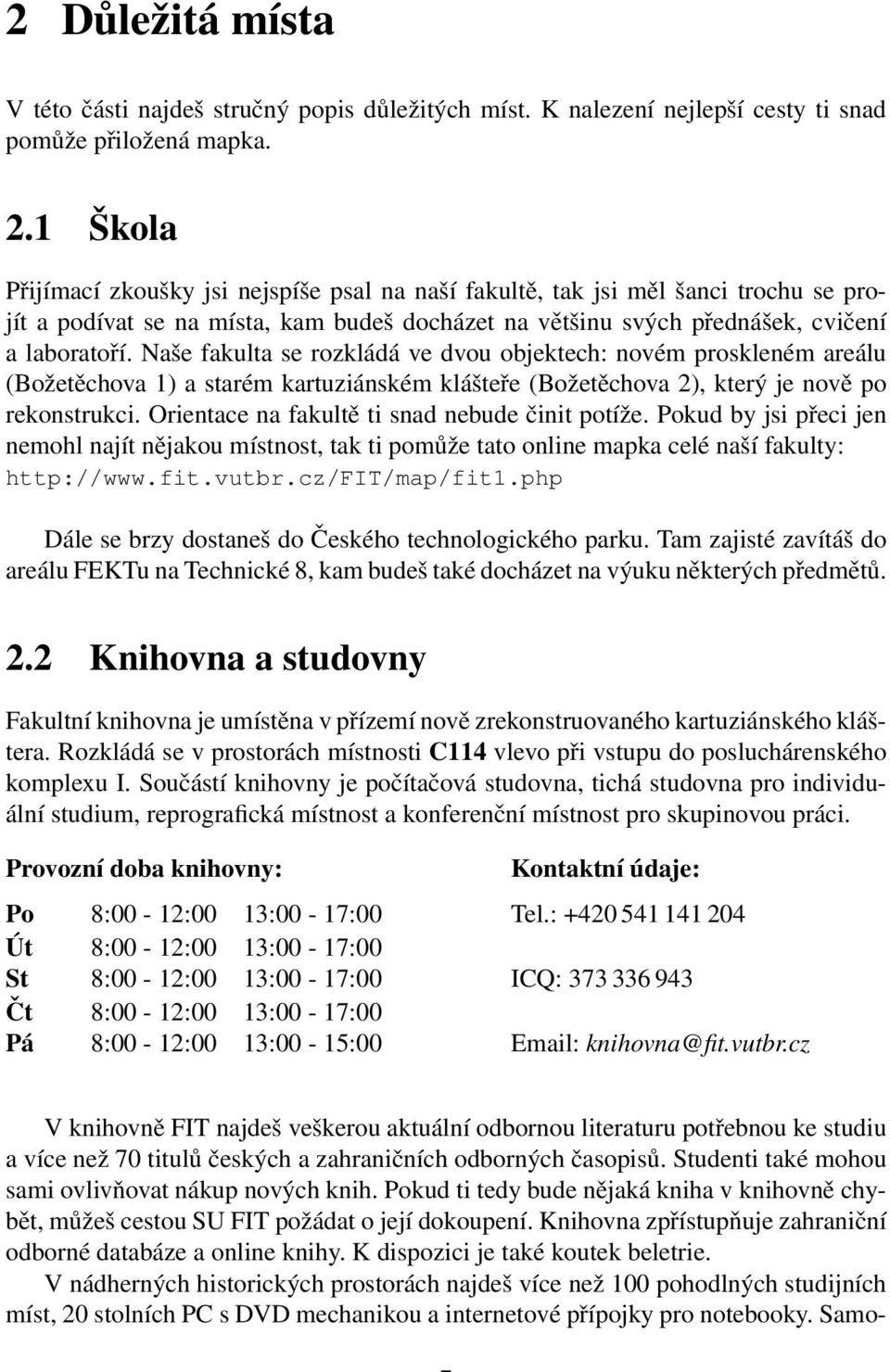 Naše fakulta se rozkládá ve dvou objektech: novém proskleném areálu (Božetěchova 1) a starém kartuziánském klášteře (Božetěchova 2), který je nově po rekonstrukci.