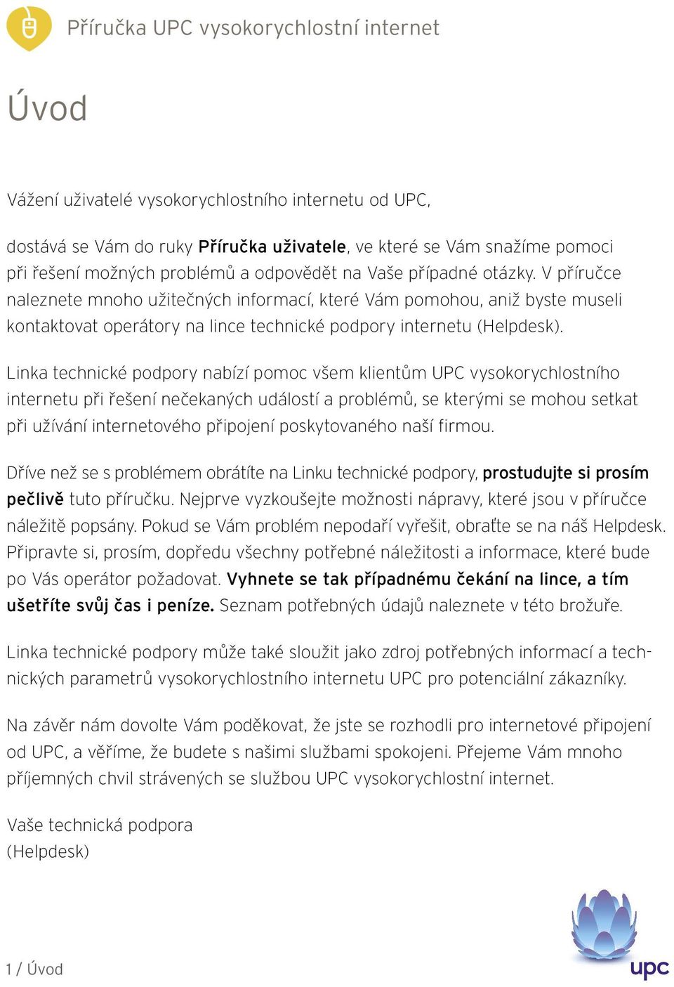 Linka technické podpory nabízí pomoc všem klientům UPC vysokorychlostního internetu při řešení nečekaných událostí a problémů, se kterými se mohou setkat při užívání internetového připojení