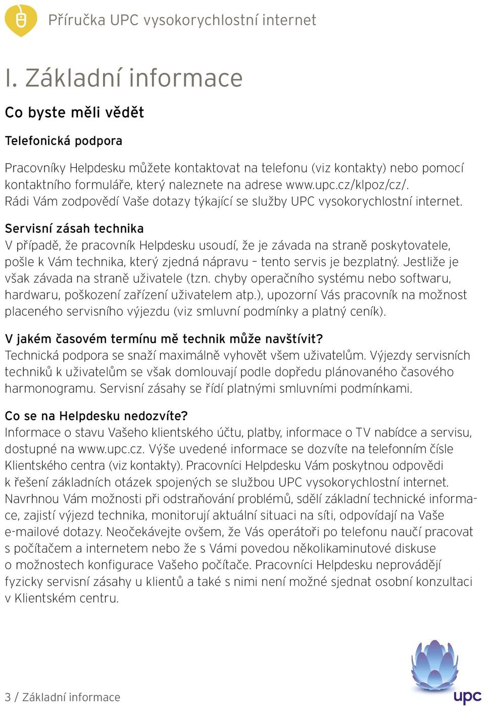 Servisní zásah technika V případě, že pracovník Helpdesku usoudí, že je závada na straně poskytovatele, pošle k Vám technika, který zjedná nápravu tento servis je bezplatný.