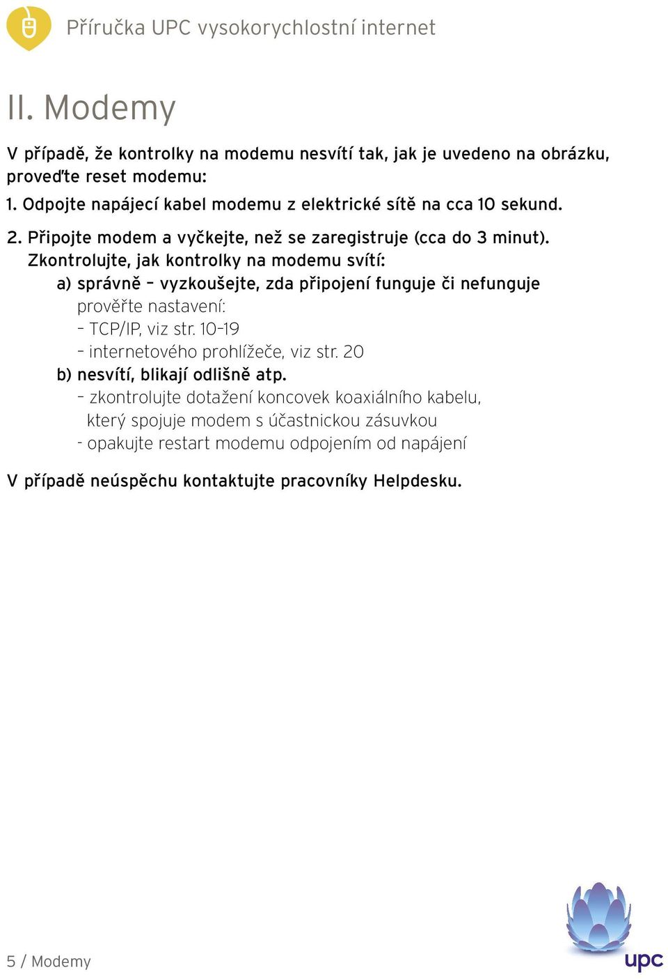 Zkontrolujte, jak kontrolky na modemu svítí: a) správně vyzkoušejte, zda připojení funguje či nefunguje prověřte nastavení: TCP/IP, viz str.