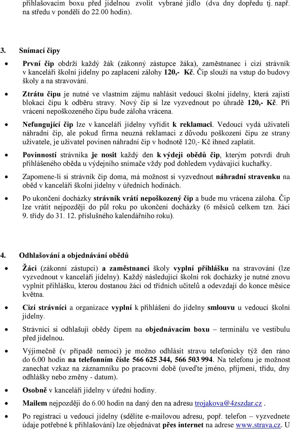 Čip slouží na vstup do budovy školy a na stravování. Ztrátu čipu je nutné ve vlastním zájmu nahlásit vedoucí školní jídelny, která zajistí blokaci čipu k odběru stravy.