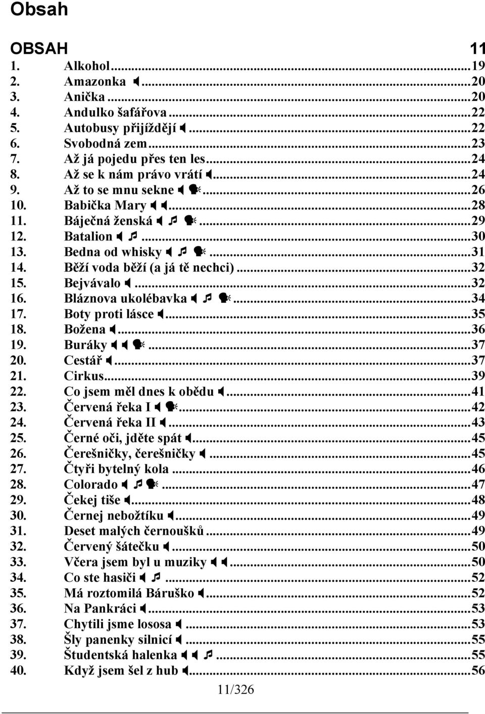 Bláznova ukolébavka...34 17. Boty proti lásce...35 18. Božena...36 19. Buráky...37 20. estář...37 21. irkus...39 22. o jsem měl dnes k obědu...41 23. Červená řeka I...42 24. Červená řeka II...43 25.