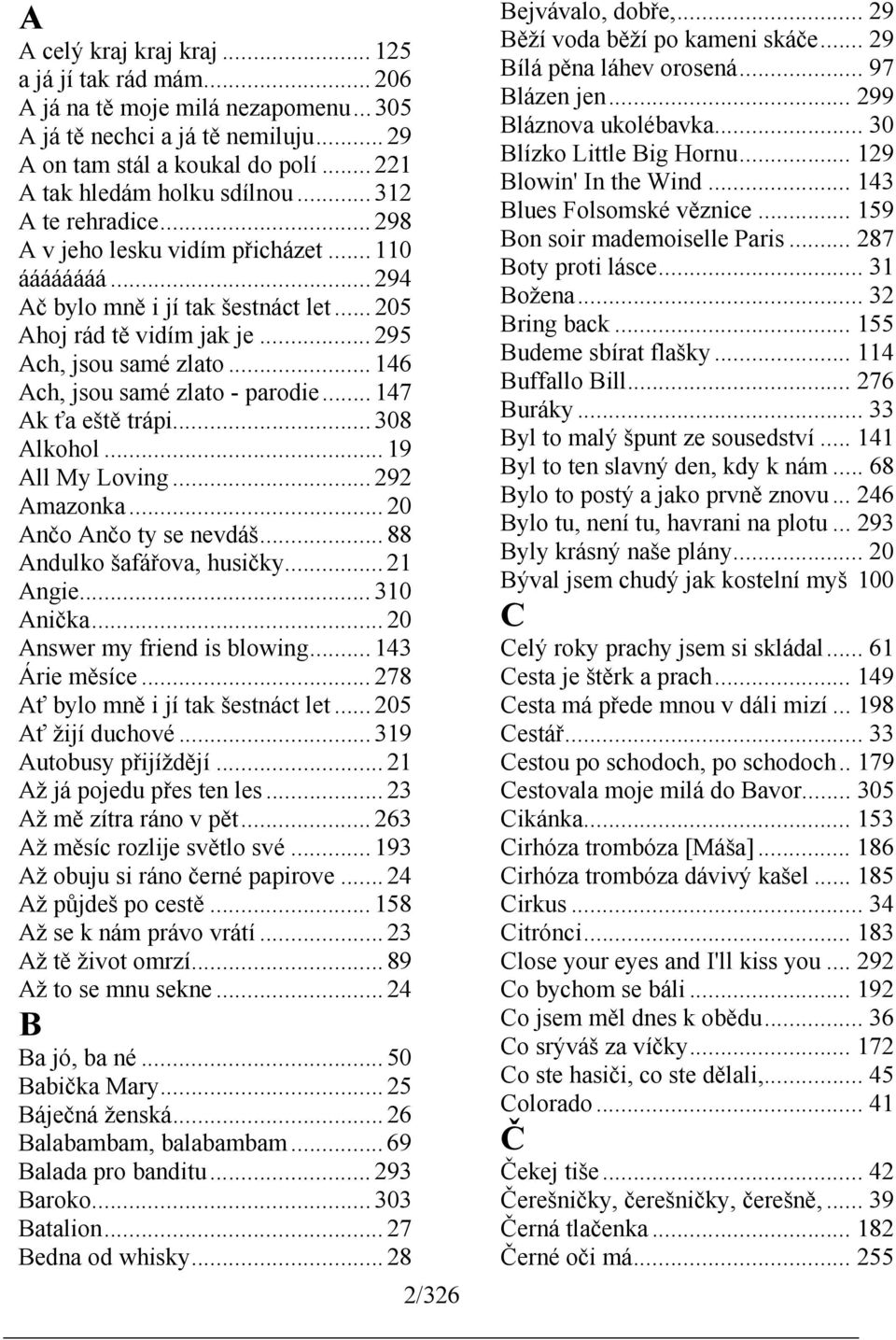 .. 146 Ach, jsou samé zlato - parodie... 147 Ak ťa eště trápi... 308 Alkohol... 19 All My Loving... 292 Amazonka... 20 Ančo Ančo ty se nevdáš... 88 Andulko šafářova, husičky... 21 Angie... 310 Anička.