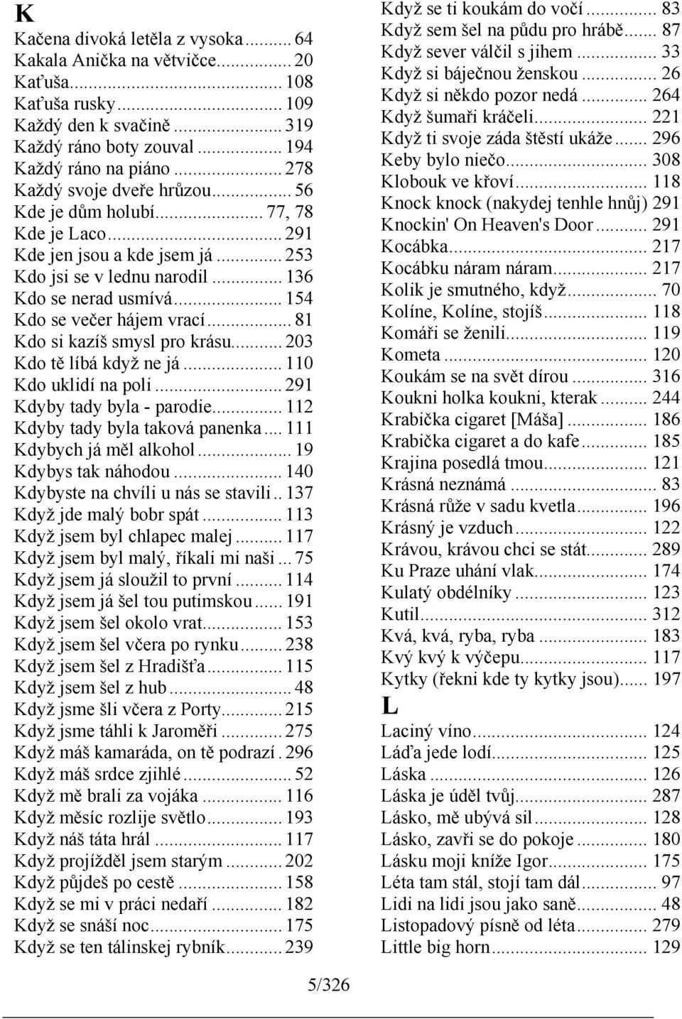 .. 154 Kdo se večer hájem vrací... 81 Kdo si kazíš smysl pro krásu... 203 Kdo tě líbá když ne já... 110 Kdo uklidí na poli... 291 Kdyby tady byla - parodie... 112 Kdyby tady byla taková panenka.