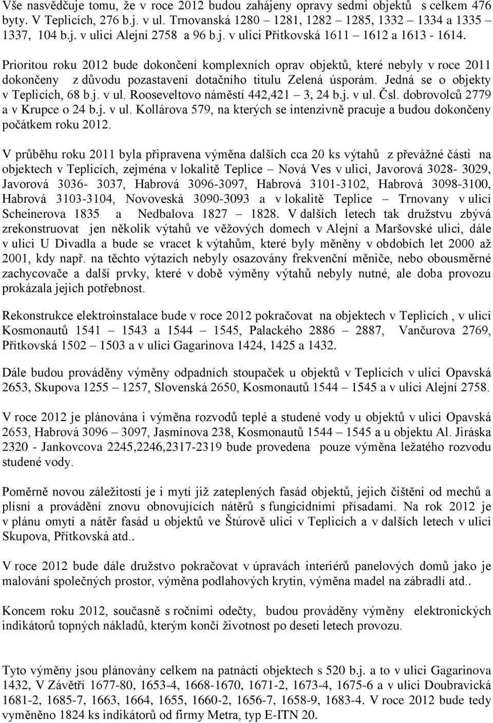 Jedná se o objekty v Teplicích, 68 b.j. v ul. Rooseveltovo náměstí 442,421 3, 24 b.j. v ul. Čsl. dobrovolců 2779 a v Krupce o 24 b.j. v ul. Kollárova 579, na kterých se intenzivně pracuje a budou dokončeny počátkem roku 2012.