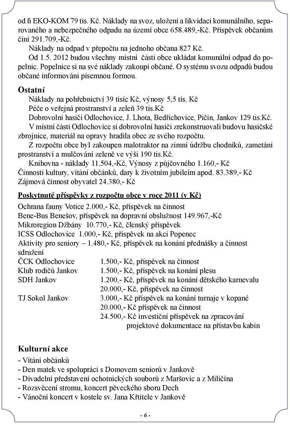 O systému svozu odpadů budou občané informováni písemnou formou. Ostatní Náklady na pohřebnictví 39 tisíc Kč, výnosy 5,5 tis. Kč Péče o veřejná prostranství a zeleň 39 tis.