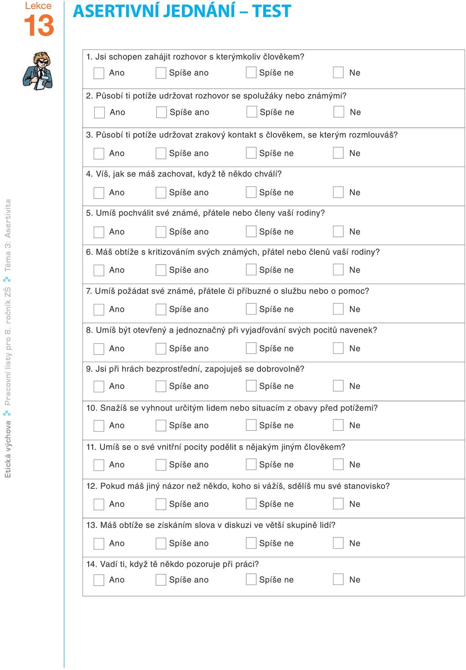 Ano Spíše ano Spíše ne Ne Etická výchova Pracovní listy pro 8. ročník ZŠ Téma 3: Asertivita 5. Umíš pochválit své známé, přátele nebo členy vaší rodiny? Ano Spíše ano Spíše ne Ne 6.