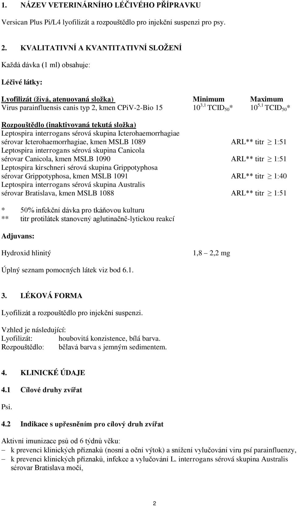 50 * 10 5,1 TCID 50 * Rozpouštědlo (inaktivovaná tekutá složka) Leptospira interrogans sérová skupina Icterohaemorrhagiae sérovar Icterohaemorrhagiae, kmen MSLB 1089 ARL** titr 1:51 Leptospira