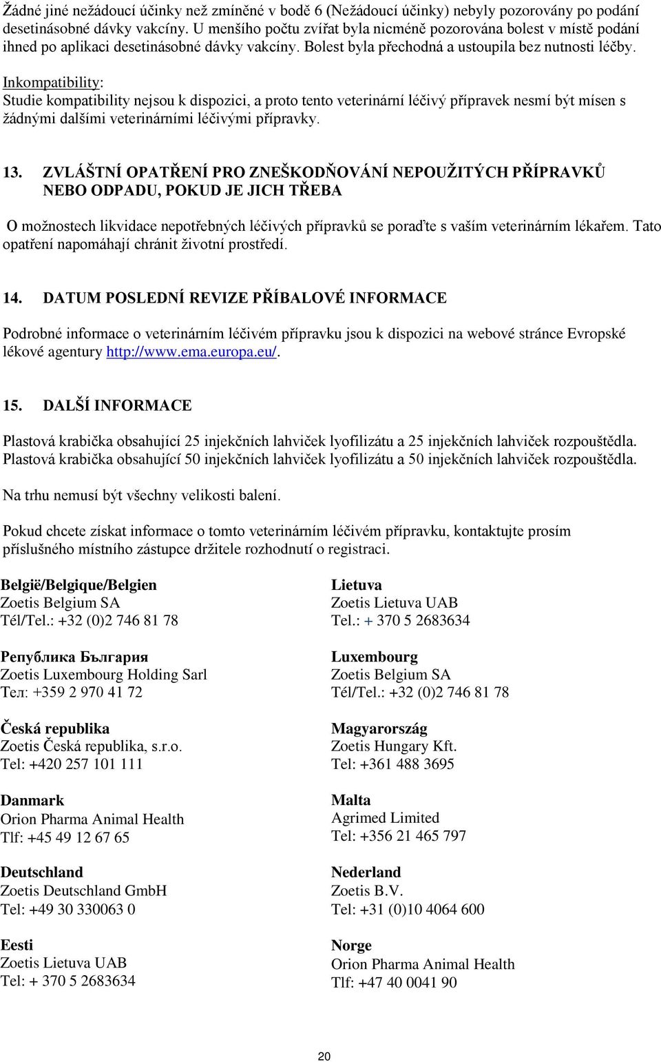 Inkompatibility: Studie kompatibility nejsou k dispozici, a proto tento veterinární léčivý přípravek nesmí být mísen s žádnými dalšími veterinárními léčivými přípravky. 13.