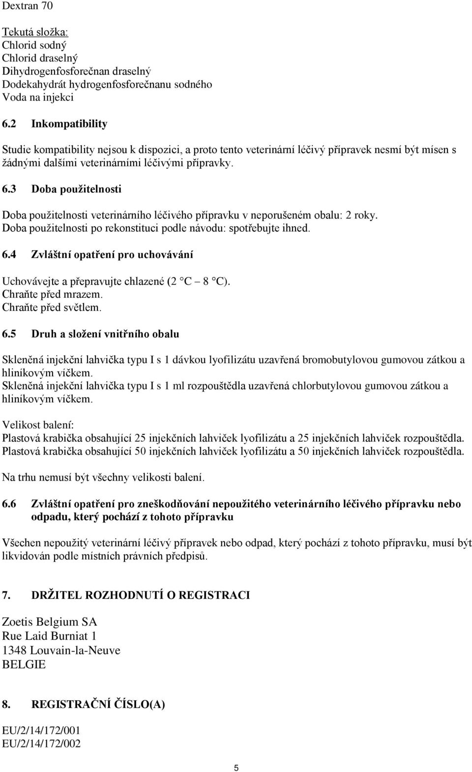 3 Doba použitelnosti Doba použitelnosti veterinárního léčivého přípravku v neporušeném obalu: 2 roky. Doba použitelnosti po rekonstituci podle návodu: spotřebujte ihned. 6.