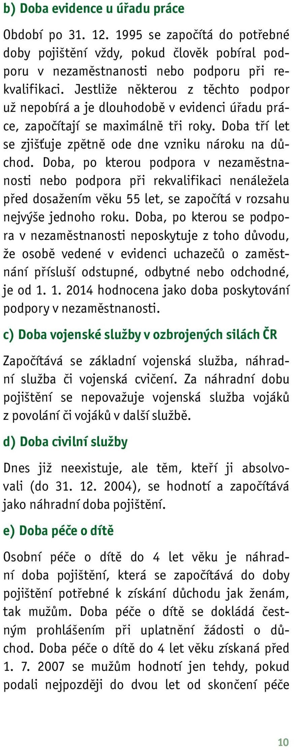 Doba, po kterou podpora v nezaměstnanosti nebo podpora při rekvalifikaci nenáležela před dosažením věku 55 let, se započítá v rozsahu nejvýše jednoho roku.