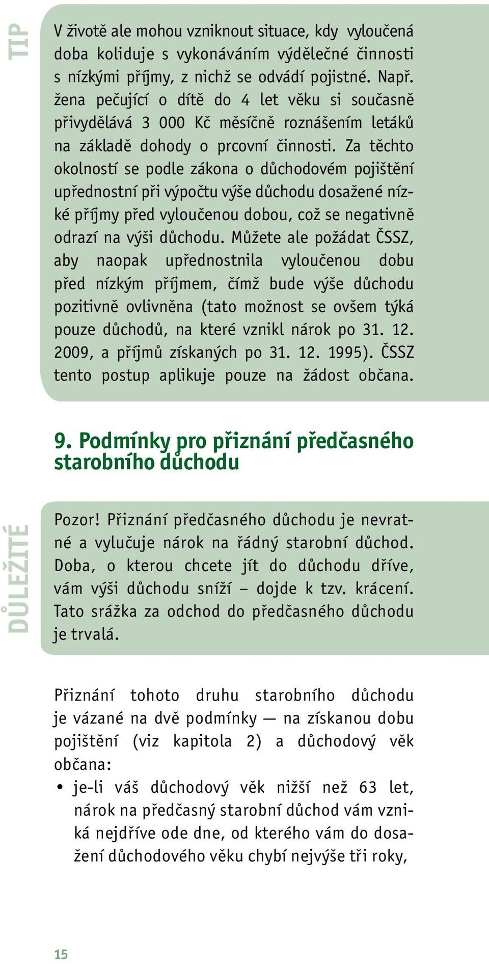 Za těchto okolností se podle zákona o důchodovém pojištění upřednostní při výpočtu výše důchodu dosažené nízké příjmy před vyloučenou dobou, což se negativně odrazí na výši důchodu.