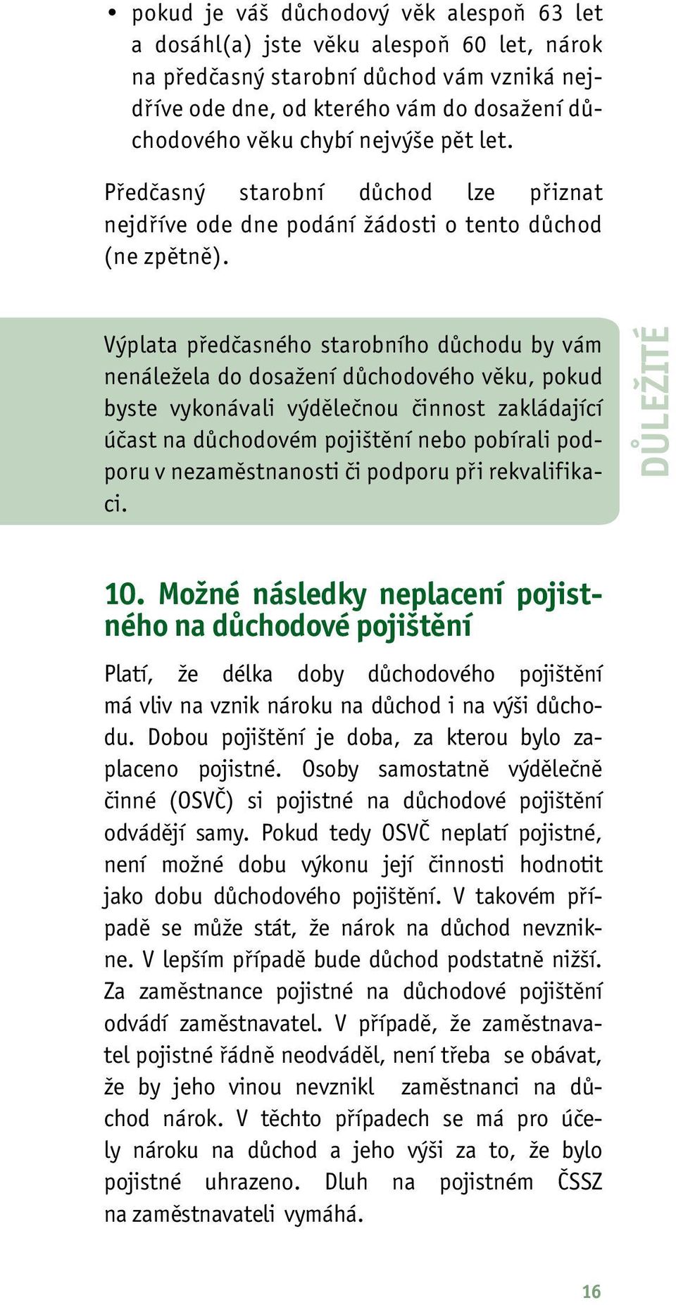 Výplata předčasného starobního důchodu by vám nenáležela do dosažení důchodového věku, pokud byste vykonávali výdělečnou činnost zakládající účast na důchodovém pojištění nebo pobírali podporu v