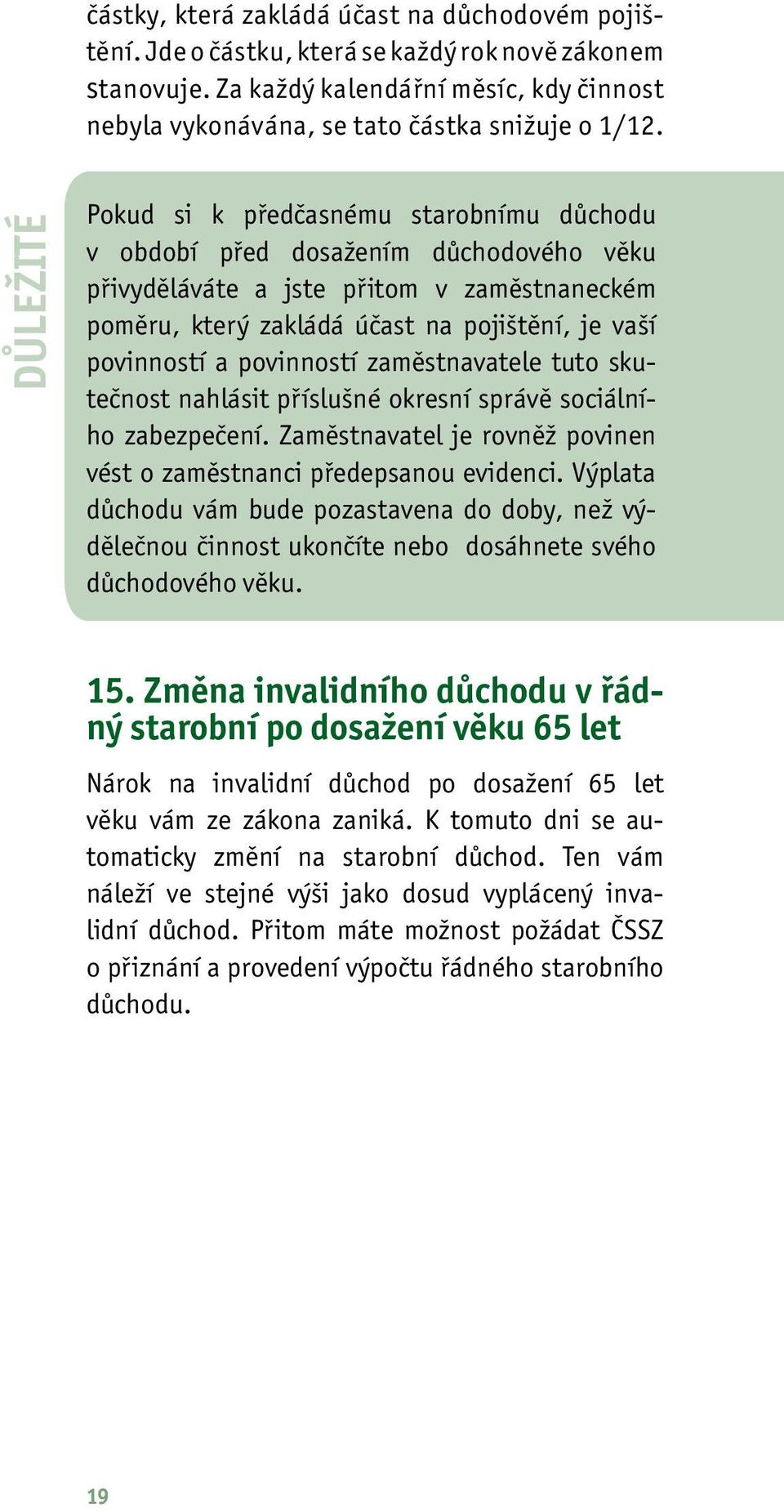 povinností zaměstnavatele tuto skutečnost nahlásit příslušné okresní správě sociálního zabezpečení. Zaměstnavatel je rovněž povinen vést o zaměstnanci předepsanou evidenci.