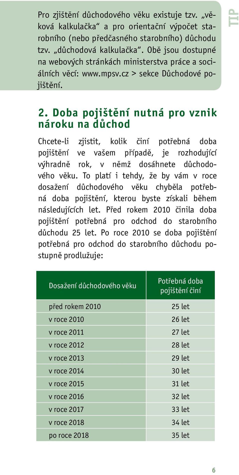 Doba pojištění nutná pro vznik nároku na důchod Chcete-li zjistit, kolik činí potřebná doba pojištění ve vašem případě, je rozhodující výhradně rok, v němž dosáhnete důchodového věku.