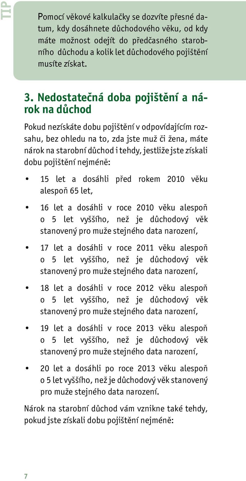 získali dobu pojištění nejméně: 15 let a dosáhli před rokem 2010 věku alespoň 65 let, 16 let a dosáhli v roce 2010 věku alespoň o 5 let vyššího, než je důchodový věk stanovený pro muže stejného data